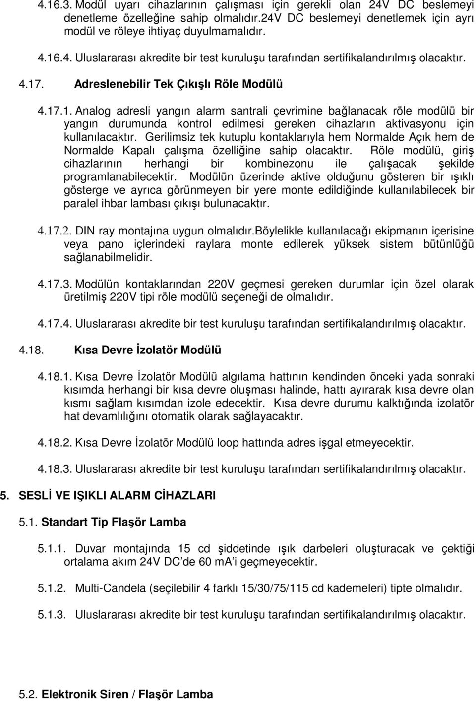 Gerilimsiz tek kutuplu kontaklarıyla hem Normalde Açık hem de Normalde Kapalı çalışma özelliğine sahip olacaktır.