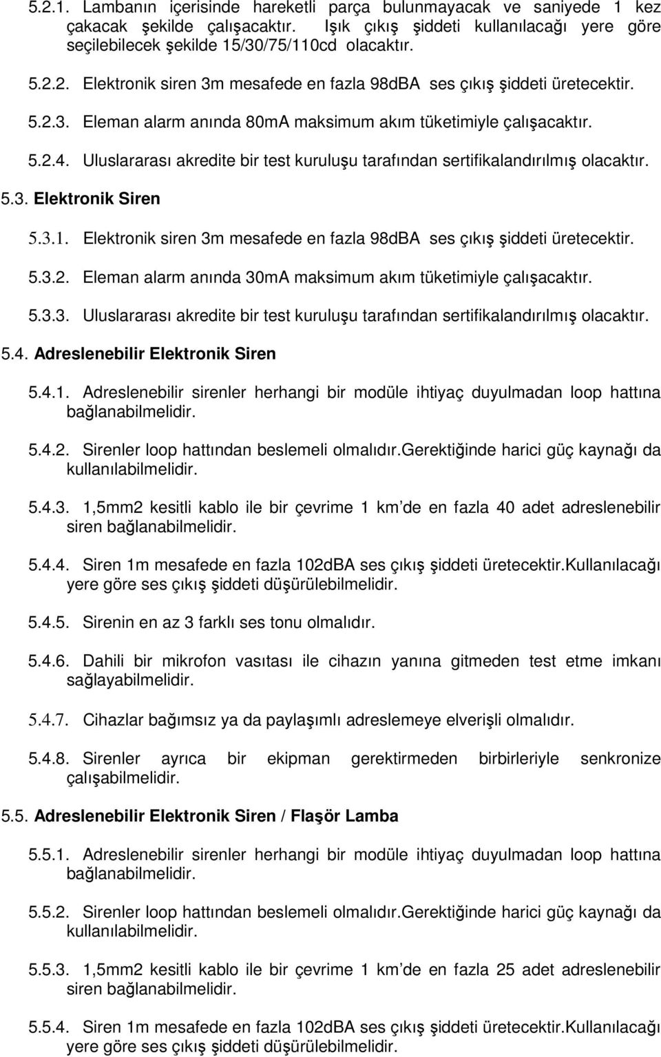 Elektronik siren 3m mesafede en fazla 98dBA ses çıkış şiddeti üretecektir. 5.3.2. Eleman alarm anında 30mA maksimum akım tüketimiyle çalışacaktır. 5.3.3. Uluslararası akredite bir test kuruluşu tarafından sertifikalandırılmış olacaktır.