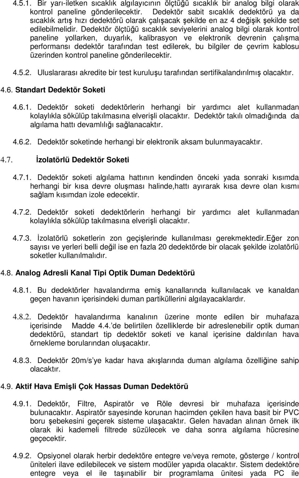 Dedektör ölçtüğü sıcaklık seviyelerini analog bilgi olarak kontrol paneline yollarken, duyarlık, kalibrasyon ve elektronik devrenin çalışma performansı dedektör tarafından test edilerek, bu bilgiler