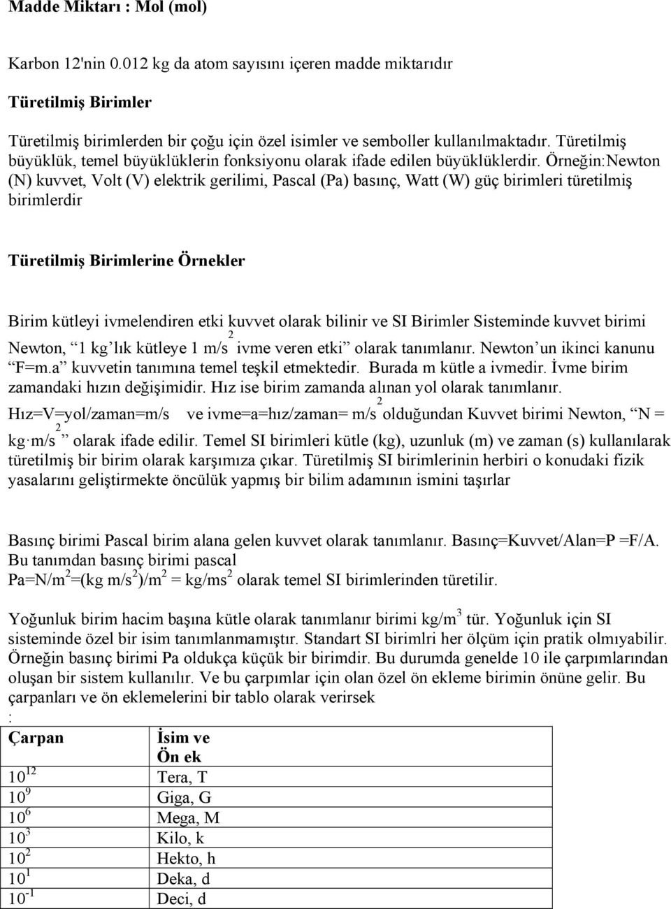 Örneğin:Newton (N) kuvvet, Volt (V) elektrik gerilimi, Pascal (Pa) basınç, Watt (W) güç birimleri türetilmiş birimlerdir Türetilmiş Birimlerine Örnekler Birim kütleyi ivmelendiren etki kuvvet olarak