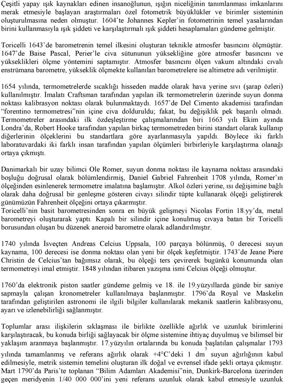 Toricelli 1643 de barometrenin temel ilkesini oluşturan teknikle atmosfer basıncını ölçmüştür.