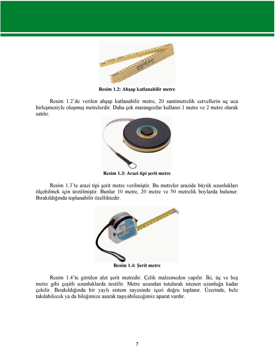 Bunlar 10 metre, 20 metre ve 50 metrelik boylarda bulunur. Bırakıldığında toplanabilir özelliktedir. Resim 1.4: Şerit metre Resim 1.4 te görülen alet şerit metredir. Çelik malzemeden yapılır.