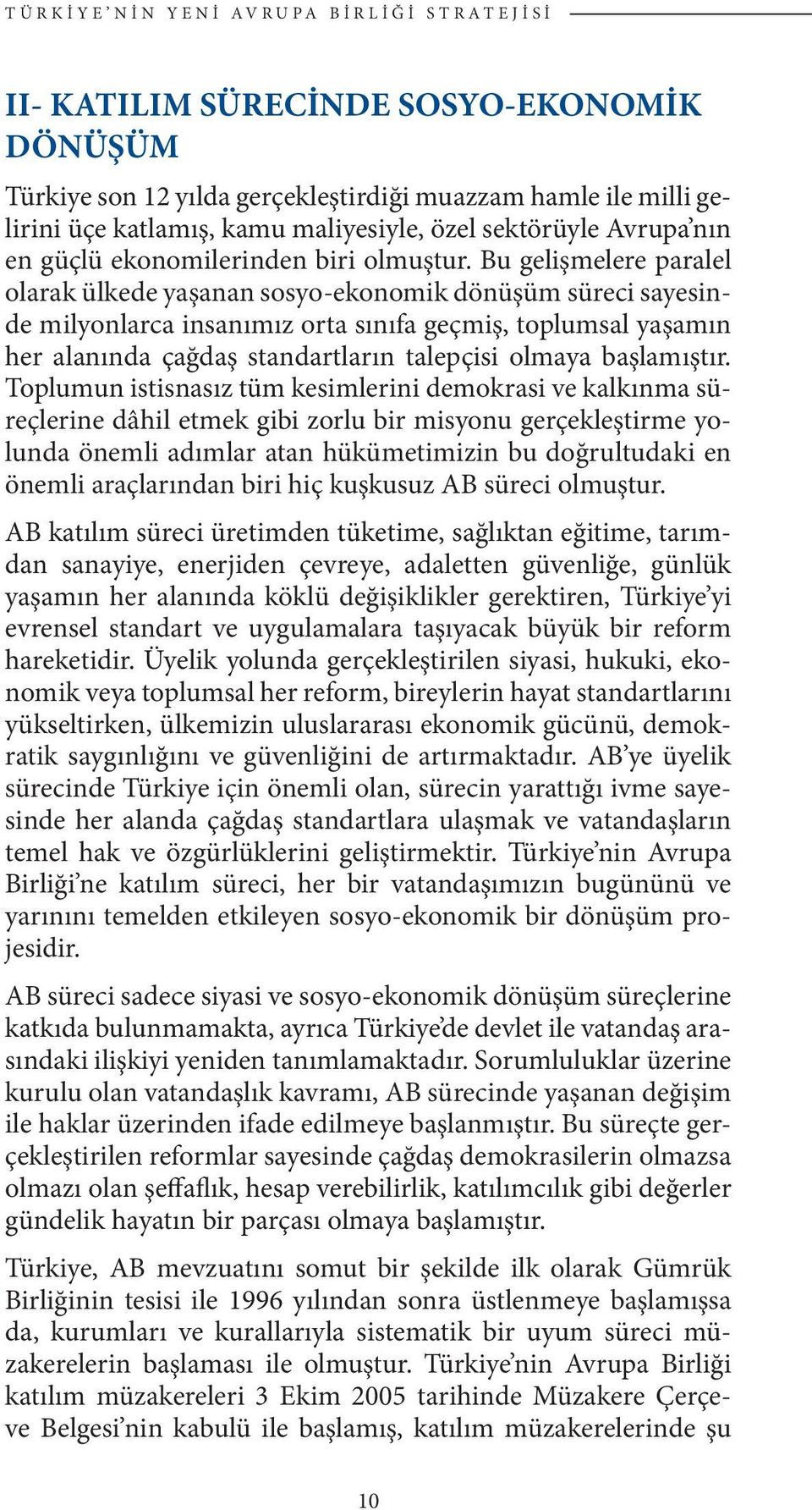 Bu gelişmelere paralel olarak ülkede yaşanan sosyo-ekonomik dönüşüm süreci sayesinde milyonlarca insanımız orta sınıfa geçmiş, toplumsal yaşamın her alanında çağdaş standartların talepçisi olmaya