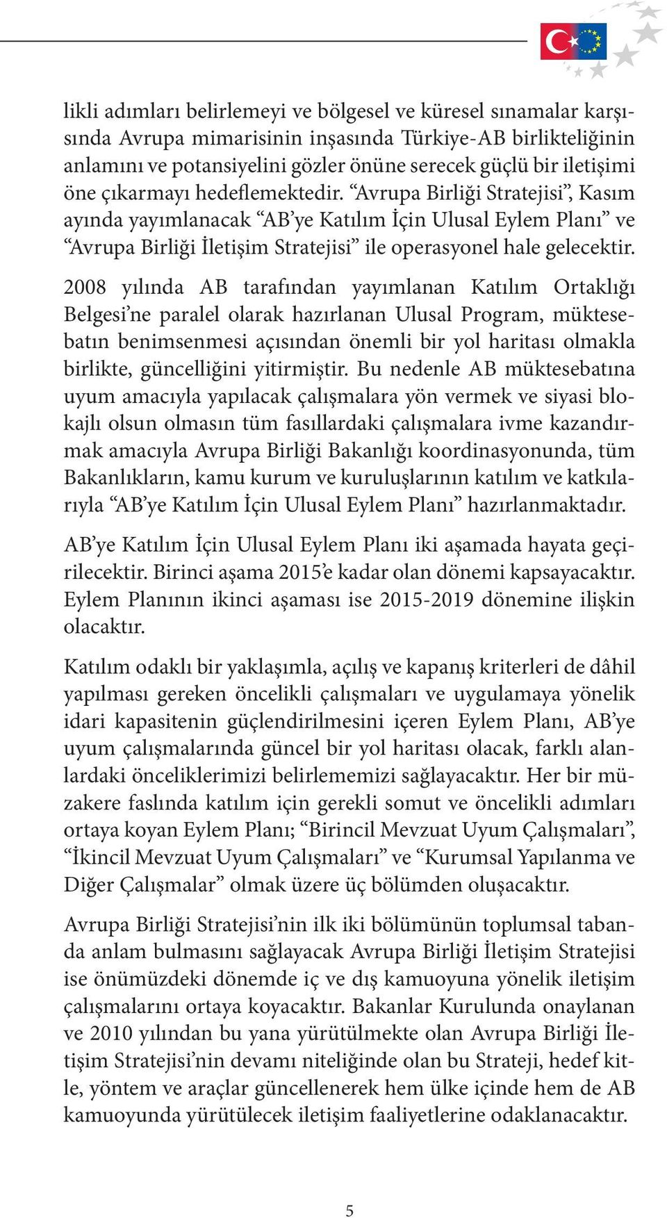 2008 yılında AB tarafından yayımlanan Katılım Ortaklığı Belgesi ne paralel olarak hazırlanan Ulusal Program, müktesebatın benimsenmesi açısından önemli bir yol haritası olmakla birlikte, güncelliğini