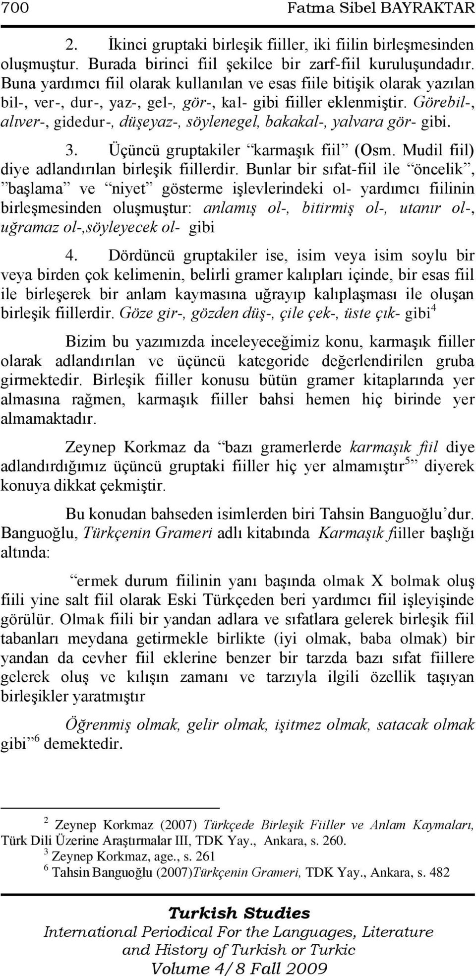 Görebil-, alıver-, gidedur-, düşeyaz-, söylenegel, bakakal-, yalvara gör- gibi. 3. Üçüncü gruptakiler karmaģık fiil (Osm. Mudil fiil) diye adlandırılan birleģik fiillerdir.