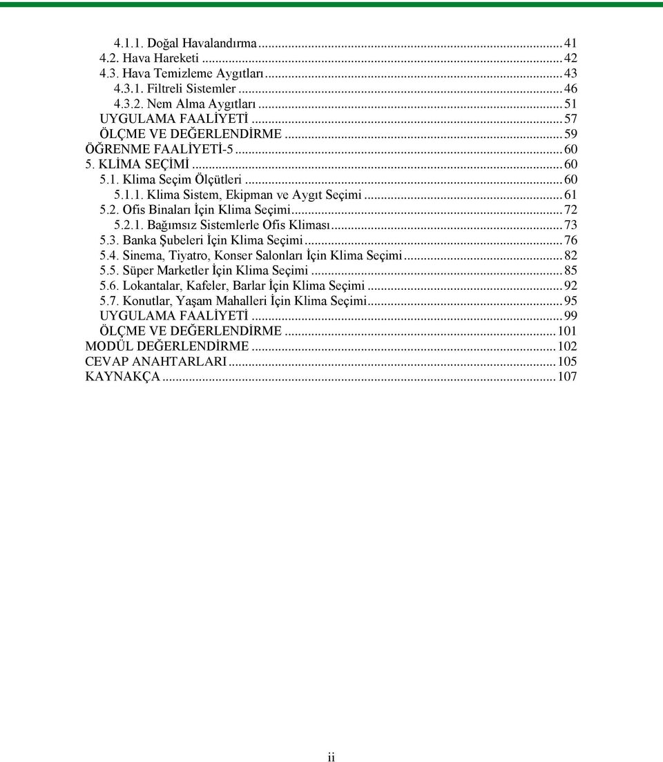 Ofis Binaları İçin Klima Seçimi... 72 5.2.1. Bağımsız Sistemlerle Ofis Kliması... 73 5.3. Banka Şubeleri İçin Klima Seçimi... 76 5.4. Sinema, Tiyatro, Konser Salonları İçin Klima Seçimi... 82 5.5. Süper Marketler İçin Klima Seçimi.