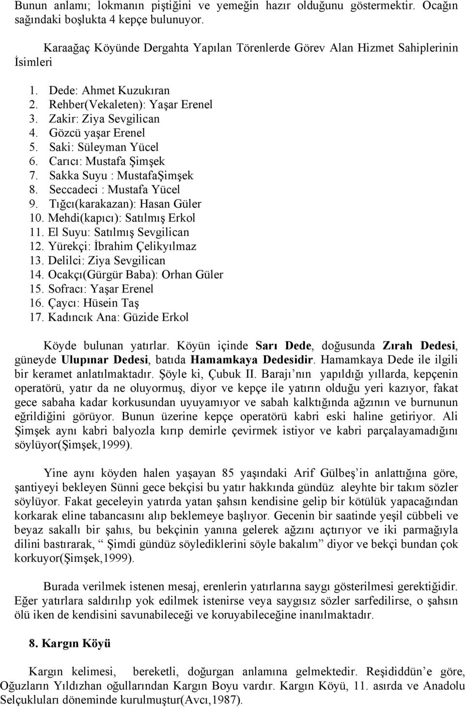 Saki: Süleyman Yücel 6. Carıcı: Mustafa Şimşek 7. Sakka Suyu : MustafaŞimşek 8. Seccadeci : Mustafa Yücel 9. Tığcı(karakazan): Hasan Güler 10. Mehdi(kapıcı): Satılmış Erkol 11.