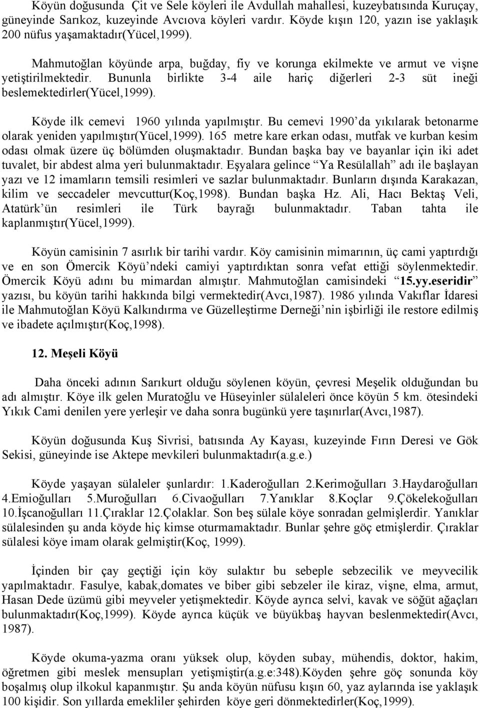 Bununla birlikte 3-4 aile hariç diğerleri 2-3 süt ineği beslemektedirler(yücel,1999). Köyde ilk cemevi 1960 yılında yapılmıştır.