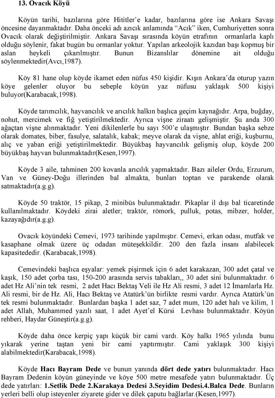 Ankara Savaşı sırasında köyün etrafının ormanlarla kaplı olduğu söylenir, fakat bugün bu ormanlar yoktur. Yapılan arkeolojik kazıdan başı kopmuş bir aslan heykeli çıkarılmıştır.