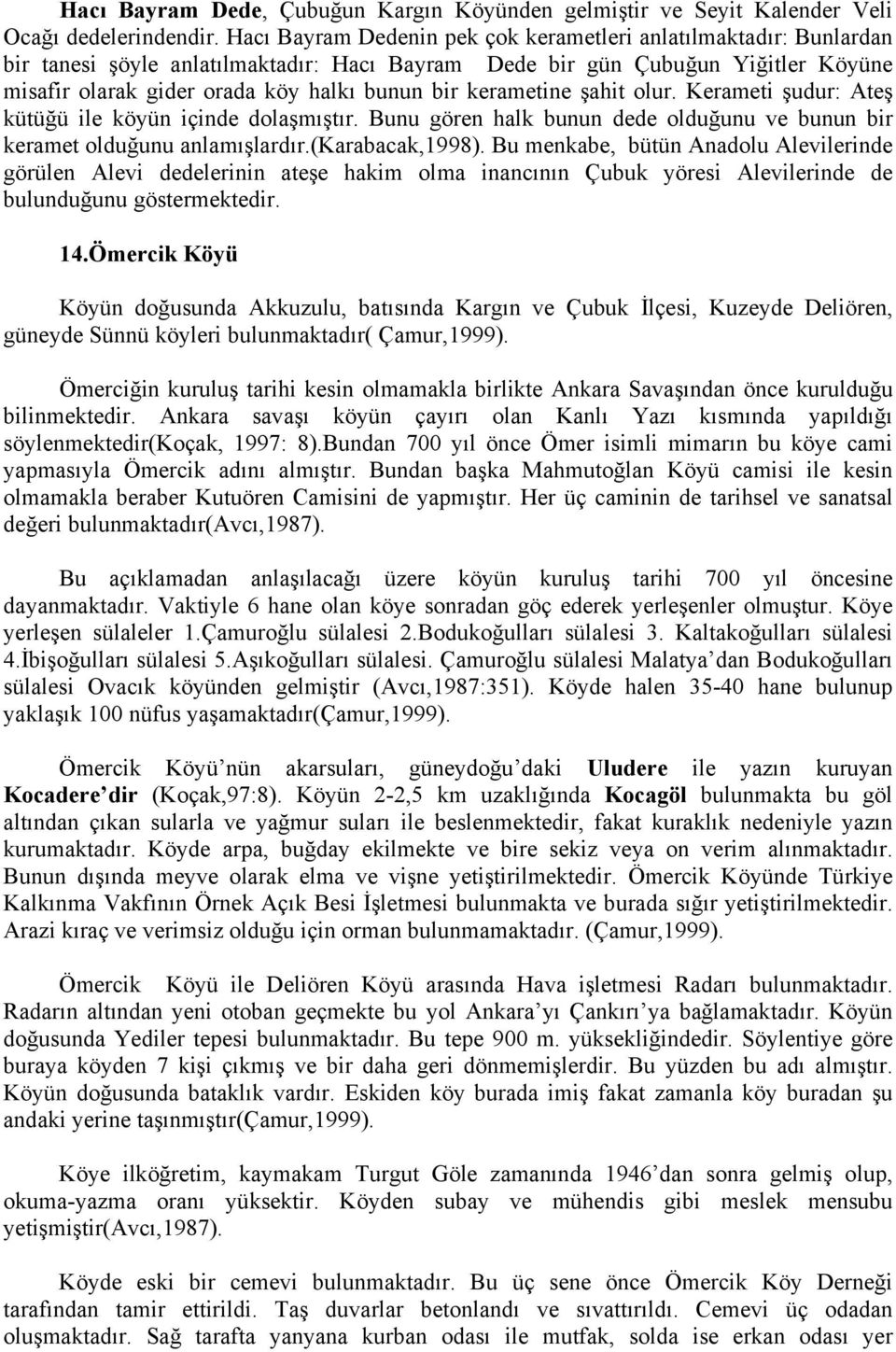 kerametine şahit olur. Kerameti şudur: Ateş kütüğü ile köyün içinde dolaşmıştır. Bunu gören halk bunun dede olduğunu ve bunun bir keramet olduğunu anlamışlardır.(karabacak,1998).