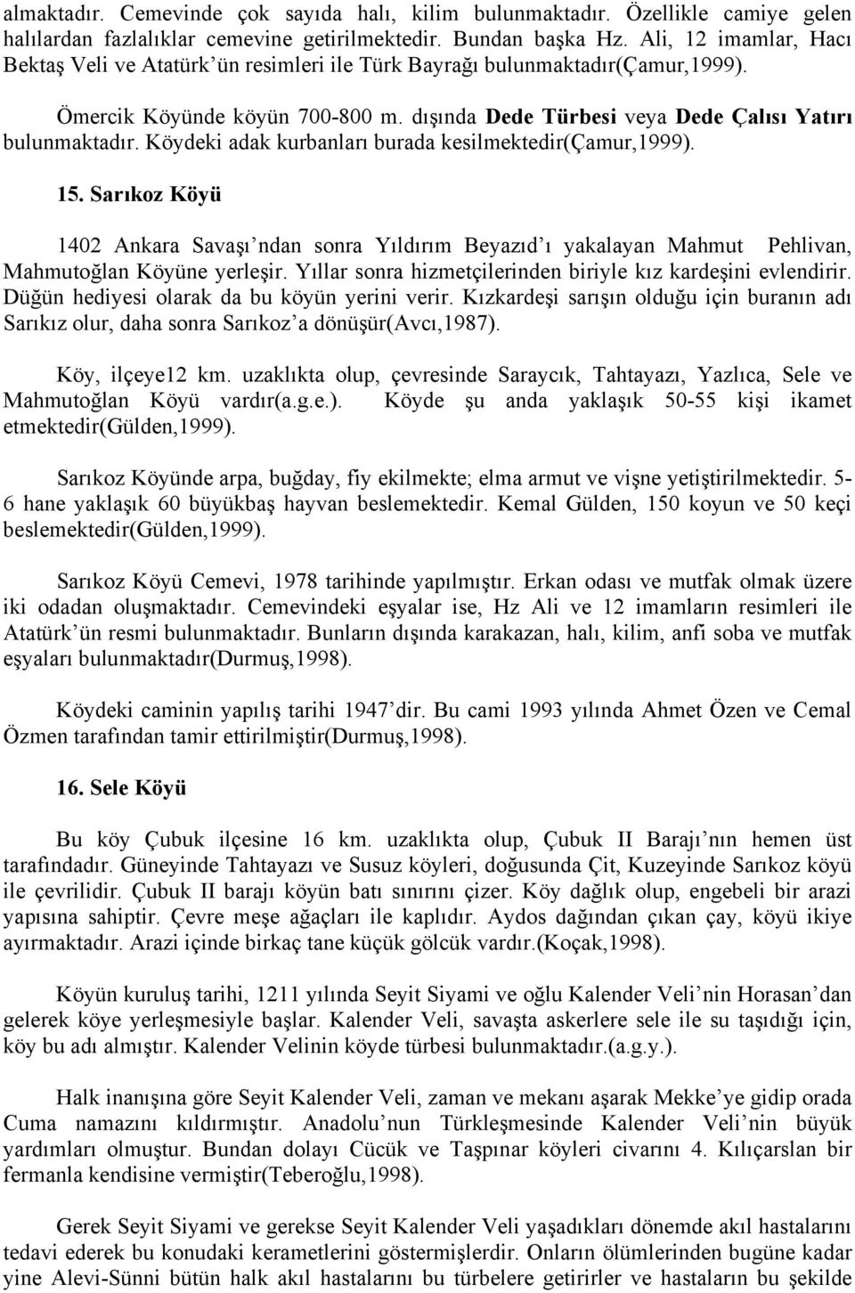 Köydeki adak kurbanları burada kesilmektedir(çamur,1999). 15. Sarıkoz Köyü 1402 Ankara Savaşı ndan sonra Yıldırım Beyazıd ı yakalayan Mahmut Pehlivan, Mahmutoğlan Köyüne yerleşir.