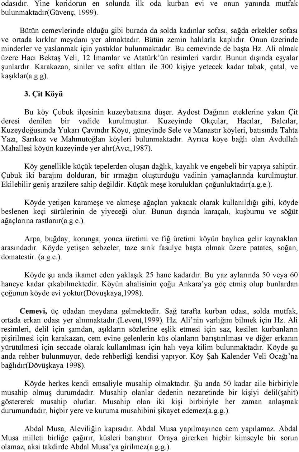 Onun üzerinde minderler ve yaslanmak için yastıklar bulunmaktadır. Bu cemevinde de başta Hz. Ali olmak üzere Hacı Bektaş Veli, 12 İmamlar ve Atatürk ün resimleri vardır.