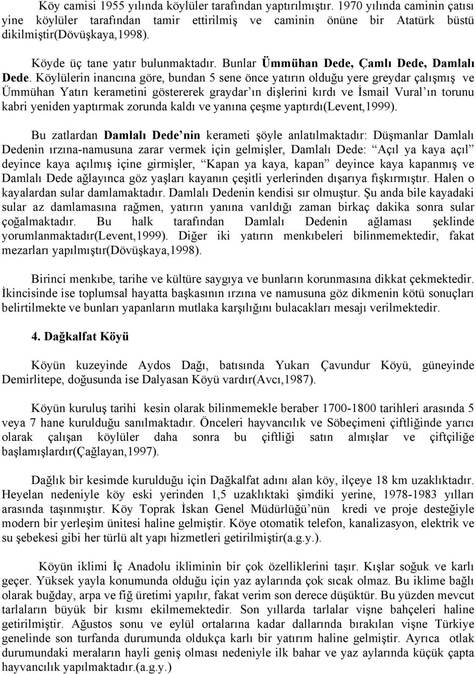 Köylülerin inancına göre, bundan 5 sene önce yatırın olduğu yere greydar çalışmış ve Ümmühan Yatırı kerametini göstererek graydar ın dişlerini kırdı ve İsmail Vural ın torunu kabri yeniden yaptırmak