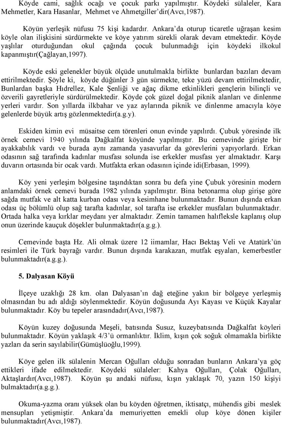 Köyde yaşlılar oturduğundan okul çağında çocuk bulunmadığı için köydeki ilkokul kapanmıştır(çağlayan,1997).