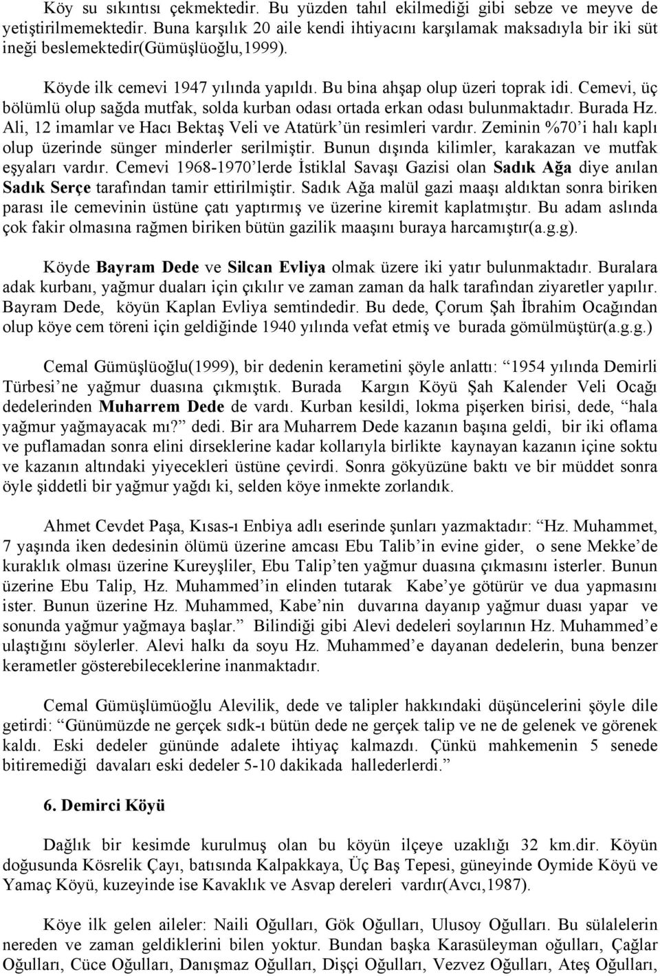 Cemevi, üç bölümlü olup sağda mutfak, solda kurban odası ortada erkan odası bulunmaktadır. Burada Hz. Ali, 12 imamlar ve Hacı Bektaş Veli ve Atatürk ün resimleri vardır.