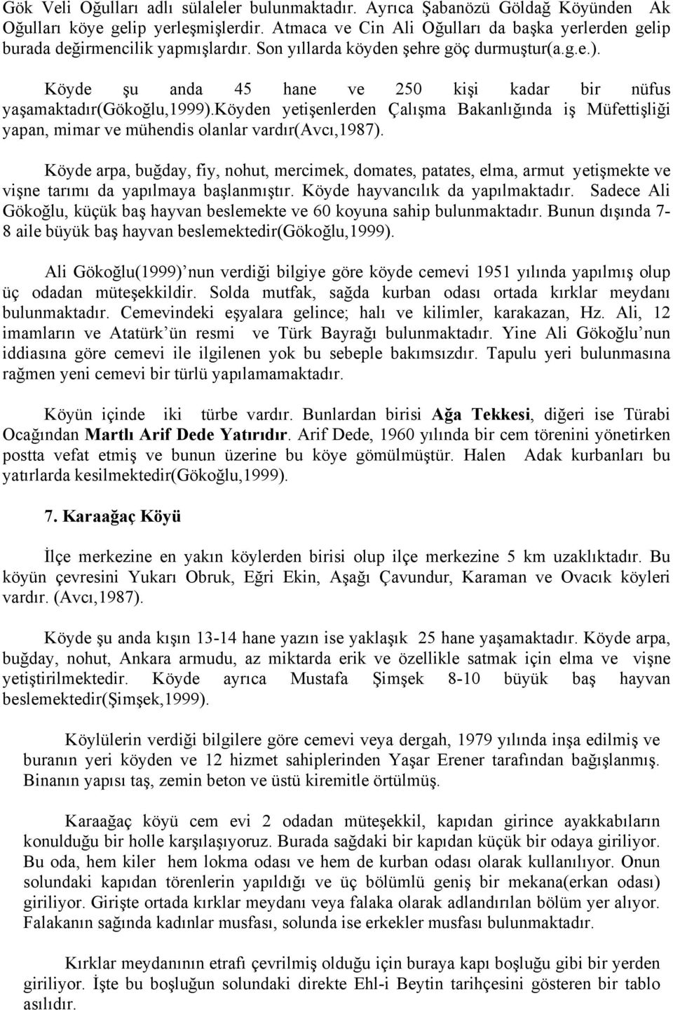 Köyde şu anda 45 hane ve 250 kişi kadar bir nüfus yaşamaktadır(gökoğlu,1999).köyden yetişenlerden Çalışma Bakanlığında iş Müfettişliği yapan, mimar ve mühendis olanlar vardır(avcı,1987).