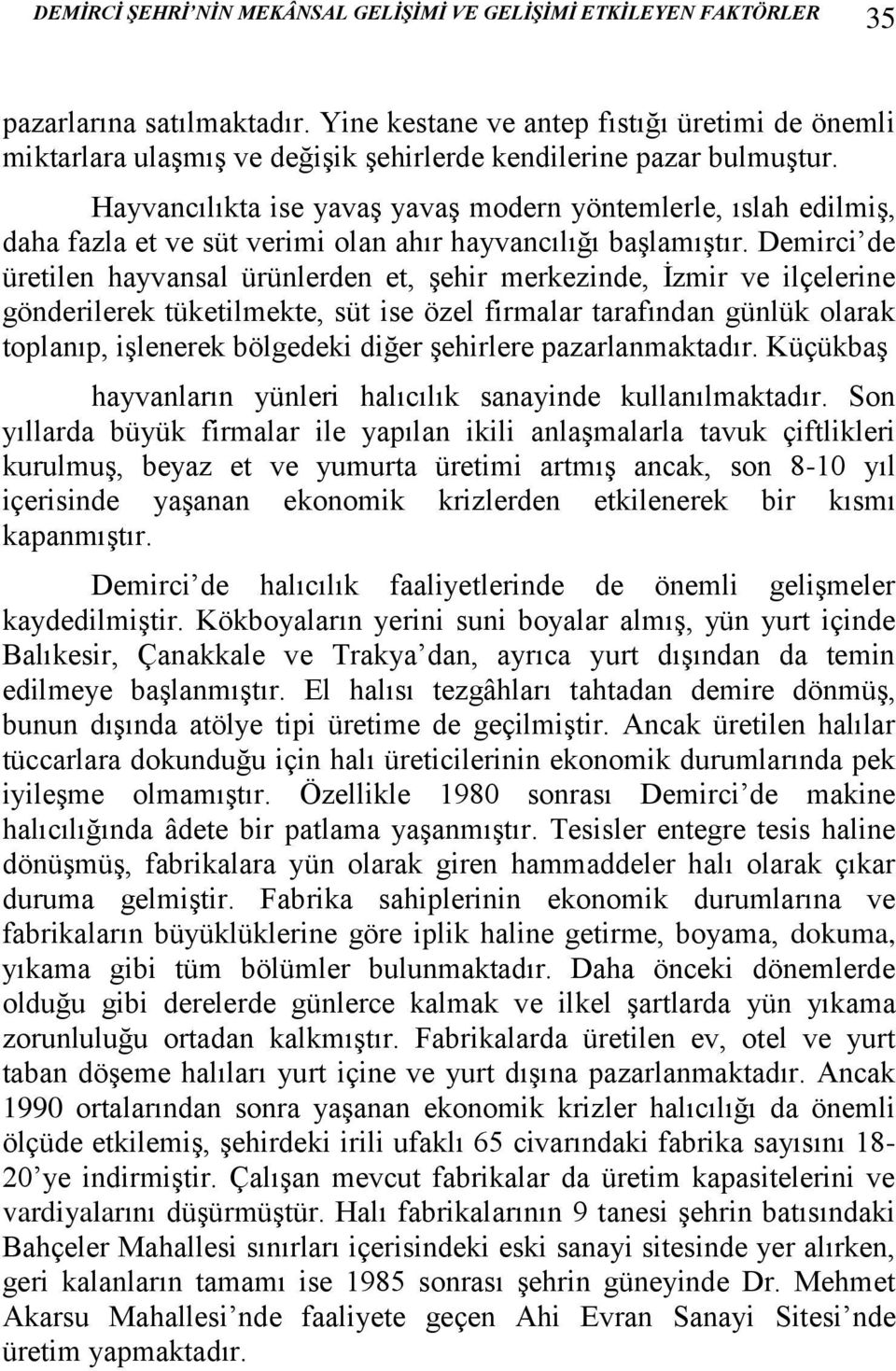 Hayvancılıkta ise yavaş yavaş modern yöntemlerle, ıslah edilmiş, daha fazla et ve süt verimi olan ahır hayvancılığı başlamıştır.