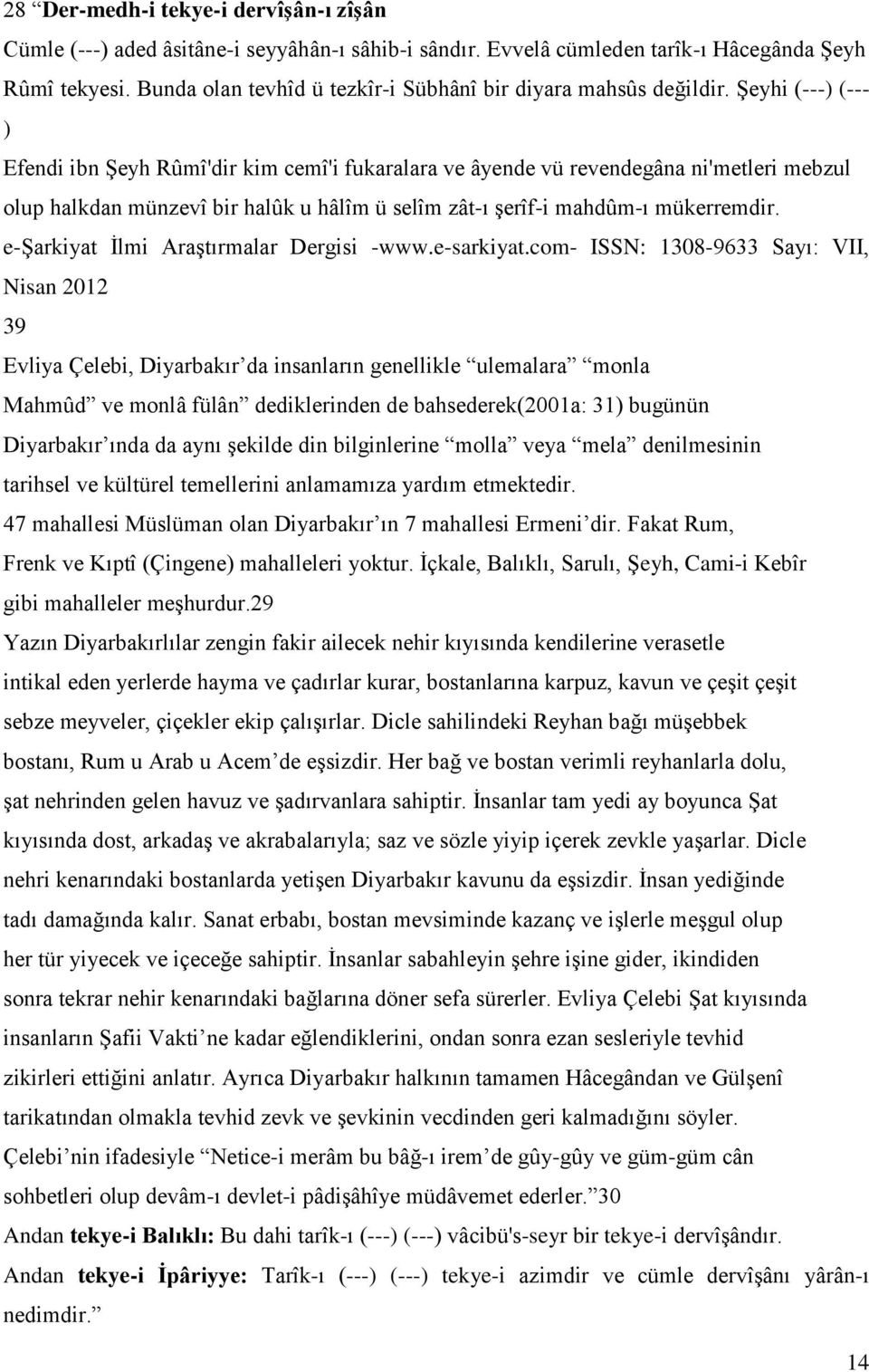 Şeyhi (---) (--- ) Efendi ibn Şeyh Rûmî'dir kim cemî'i fukaralara ve âyende vü revendegâna ni'metleri mebzul olup halkdan münzevî bir halûk u hâlîm ü selîm zât-ı şerîf-i mahdûm-ı mükerremdir.