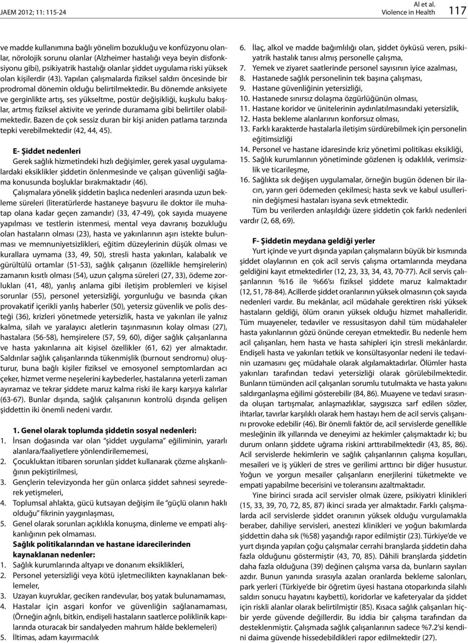 Bu dönemde anksiyete ve gerginlikte artış, ses yükseltme, postür değişikliği, kuşkulu bakışlar, artmış fiziksel aktivite ve yerinde duramama gibi belirtiler olabilmektedir.