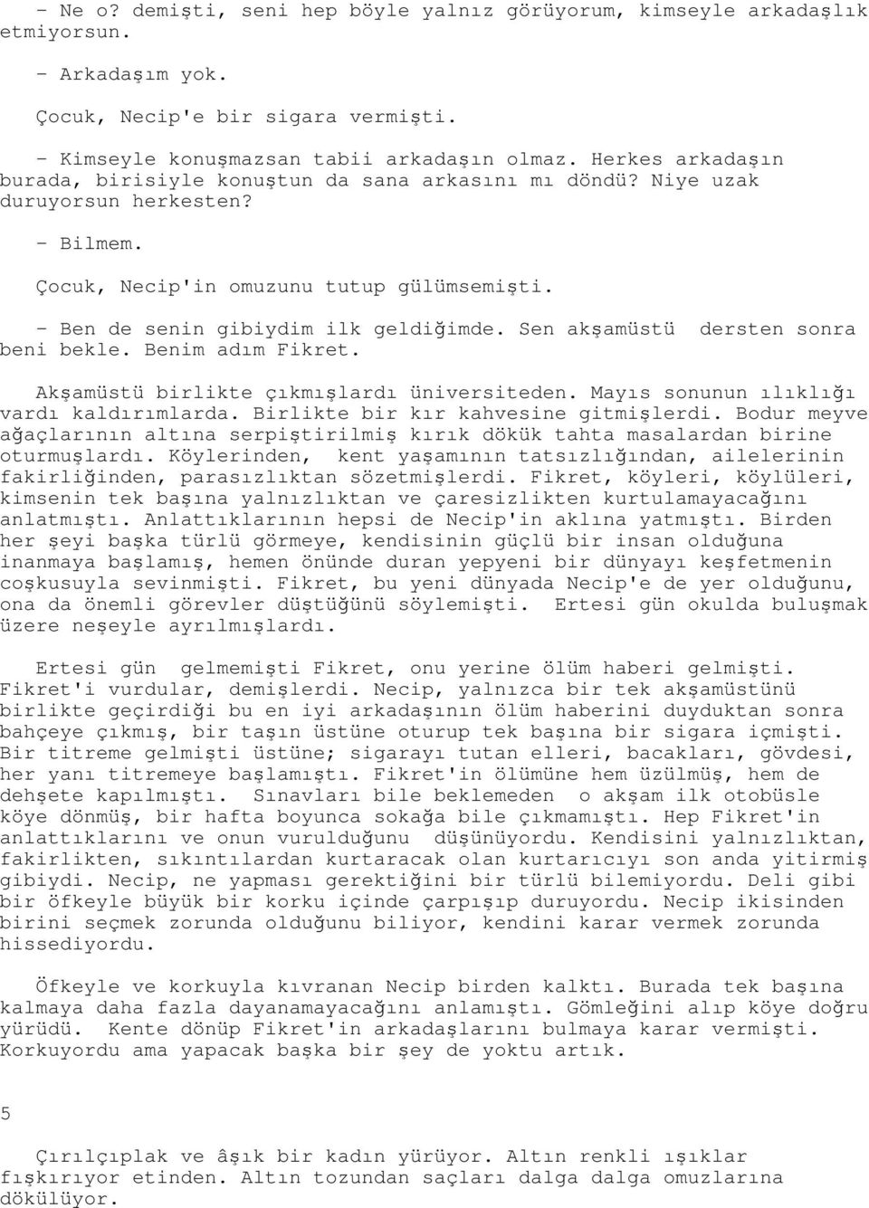 Sen akşamüstü dersten sonra beni bekle. Benim adım Fikret. Akşamüstü birlikte çıkmışlardı üniversiteden. Mayıs sonunun ılıklığı vardı kaldırımlarda. Birlikte bir kır kahvesine gitmişlerdi.