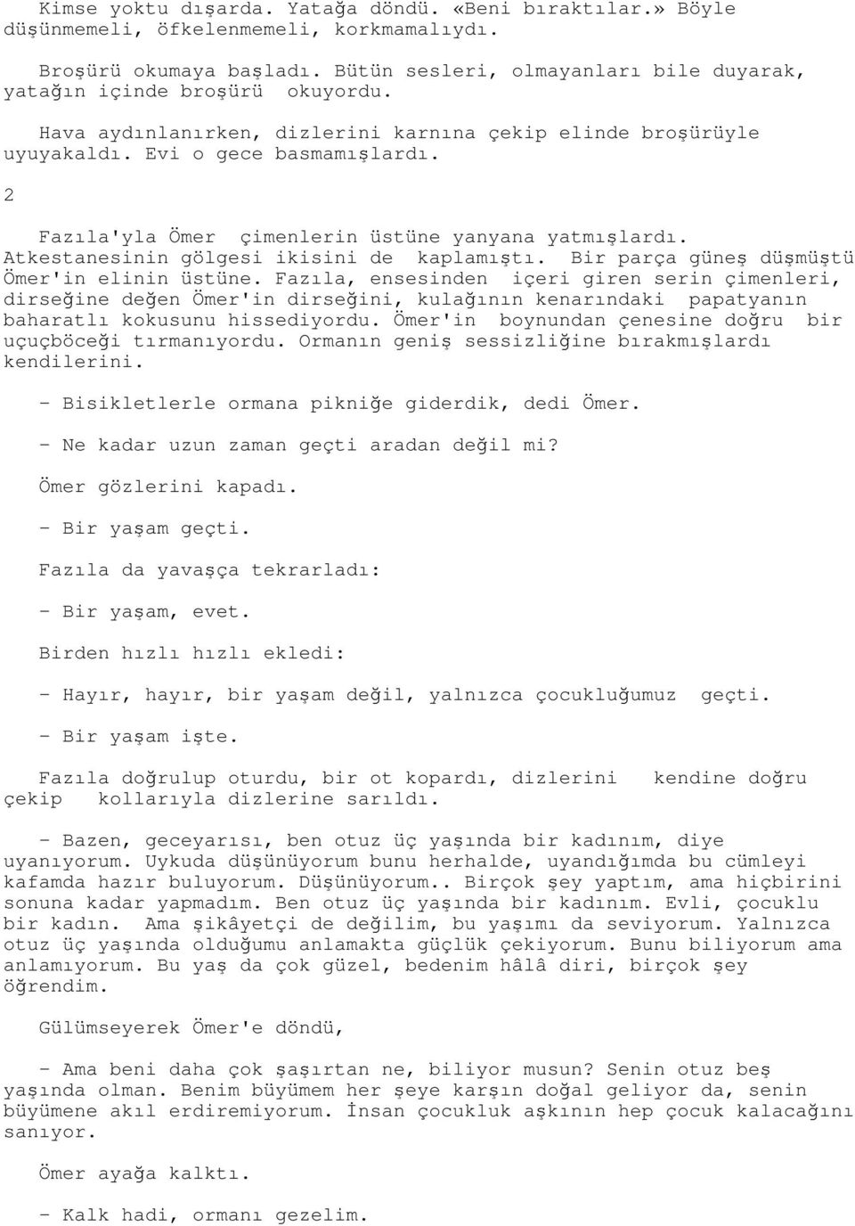 2 Fazıla'yla Ömer çimenlerin üstüne yanyana yatmışlardı. Atkestanesinin gölgesi ikisini de kaplamıştı. Bir parça güneş düşmüştü Ömer'in elinin üstüne.