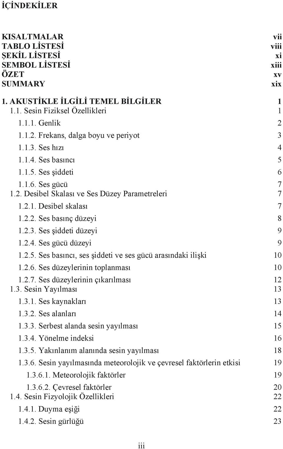 2.3. Ses şiddeti düzeyi 9 1.2.4. Ses gücü düzeyi 9 1.2.5. Ses basıncı, ses şiddeti ve ses gücü arasındaki ilişki 10 1.2.6. Ses düzeylerinin toplanması 10 1.2.7. Ses düzeylerinin çıkarılması 12 1.3. Sesin Yayılması 13 1.