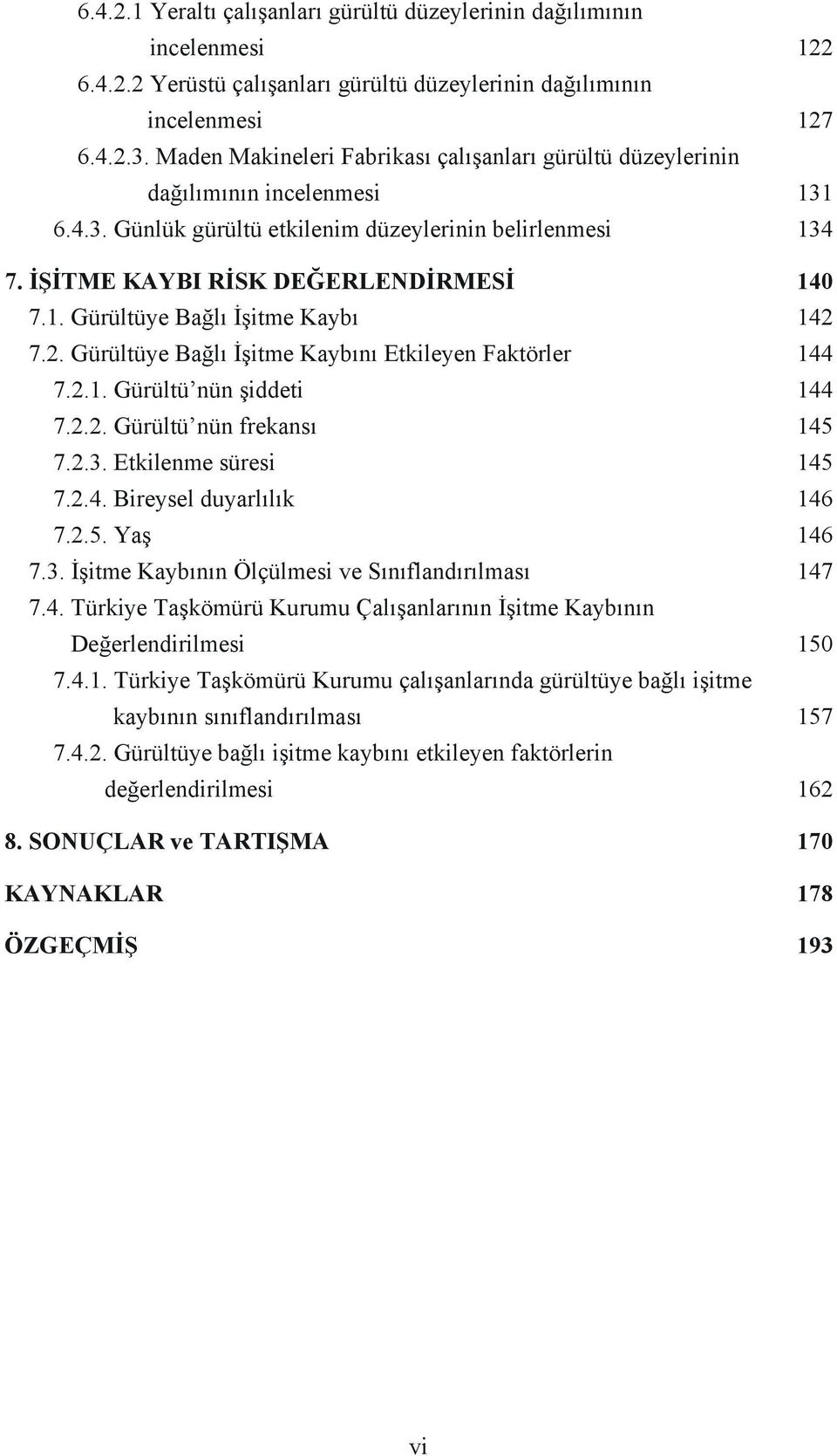 2. Gürültüye Bağlı İşitme Kaybını Etkileyen Faktörler 144 7.2.1. Gürültü nün şiddeti 144 7.2.2. Gürültü nün frekansı 145 7.2.3. Etkilenme süresi 145 7.2.4. Bireysel duyarlılık 146 7.2.5. Yaş 146 7.3. İşitme Kaybının Ölçülmesi ve Sınıflandırılması 147 7.