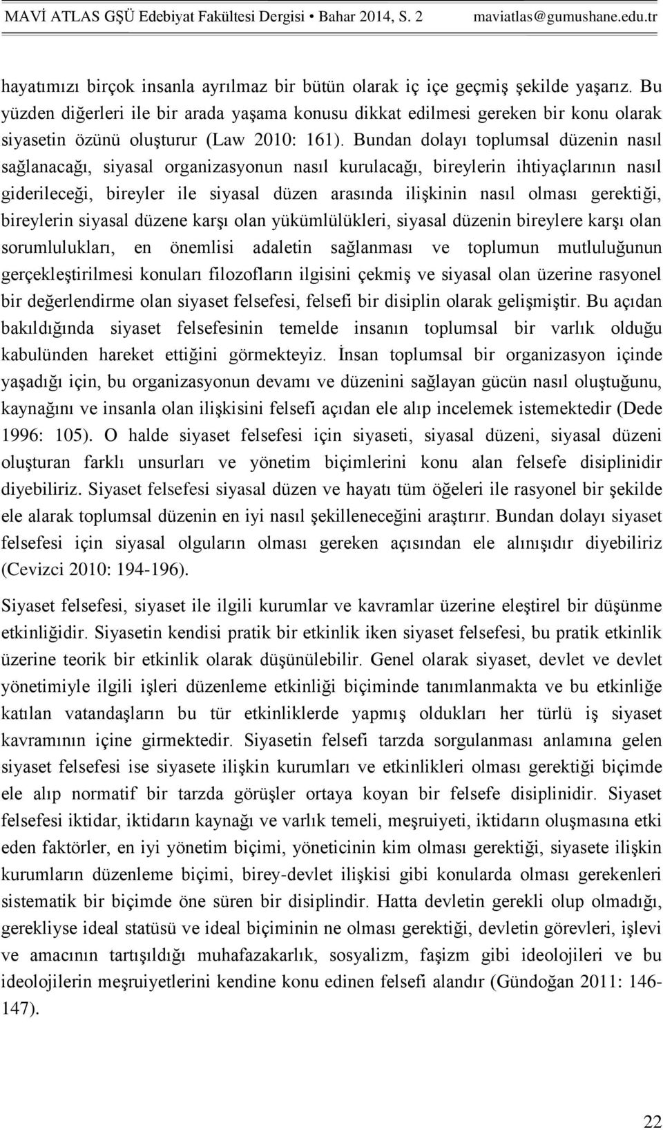 Bundan dolayı toplumsal düzenin nasıl sağlanacağı, siyasal organizasyonun nasıl kurulacağı, bireylerin ihtiyaçlarının nasıl giderileceği, bireyler ile siyasal düzen arasında ilişkinin nasıl olması