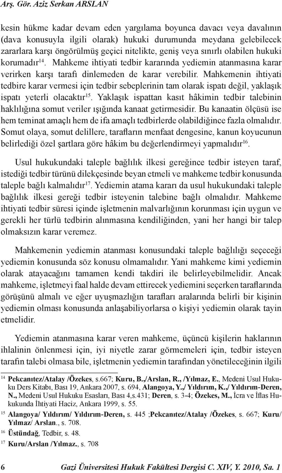 nitelikte, geniş veya sınırlı olabilen hukuki korumadır 14. Mahkeme ihtiyati tedbir kararında yediemin atanmasına karar verirken karşı tarafı dinlemeden de karar verebilir.