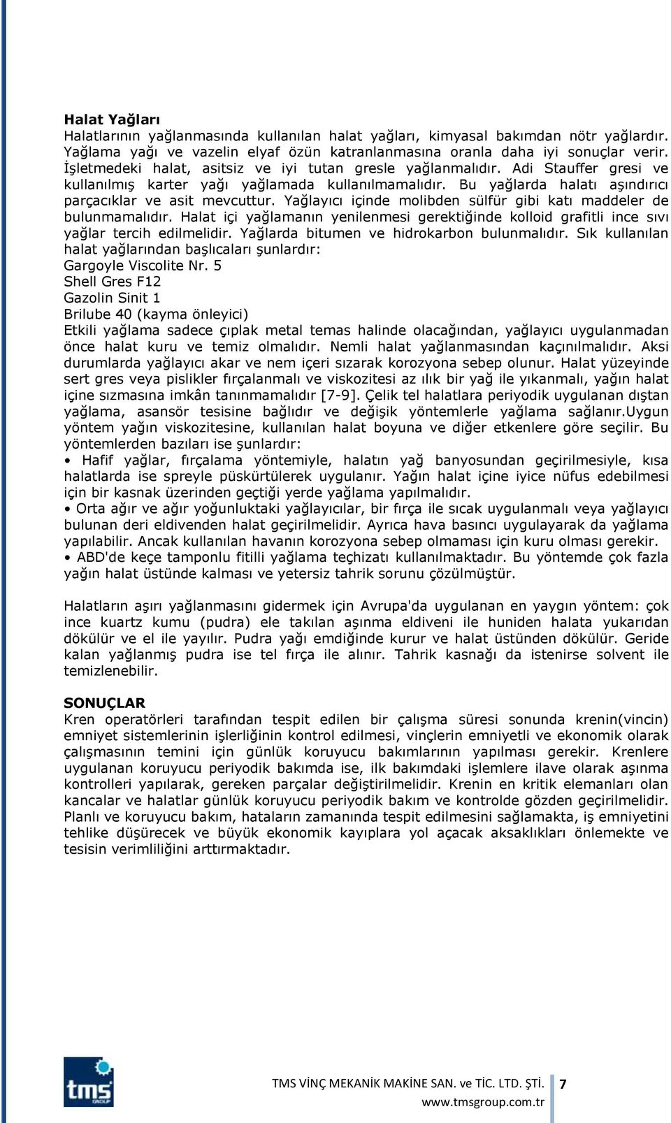 Yağlayıcı içinde molibden sülfür gibi katı maddeler de bulunmamalıdır. Halat içi yağlamanın yenilenmesi gerektiğinde kolloid grafitli ince sıvı yağlar tercih edilmelidir.