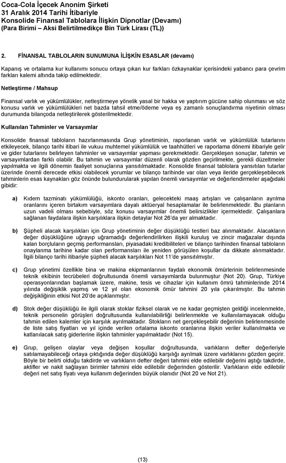 Netleştirme / Mahsup Finansal varlık ve yükümlülükler, netleştirmeye yönelik yasal bir hakka ve yaptırım gücüne sahip olunması ve söz konusu varlık ve yükümlülükleri net bazda tahsil etme/ödeme veya