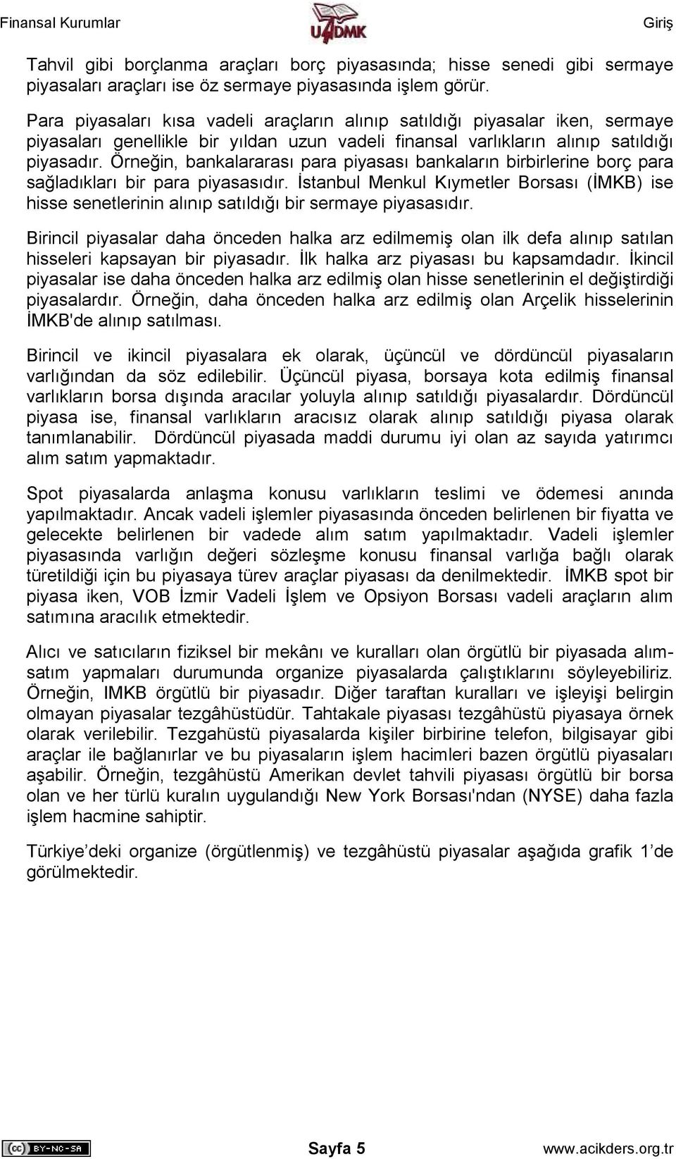 Örneğin, bankalararası para piyasası bankaların birbirlerine borç para sağladıkları bir para piyasasıdır.