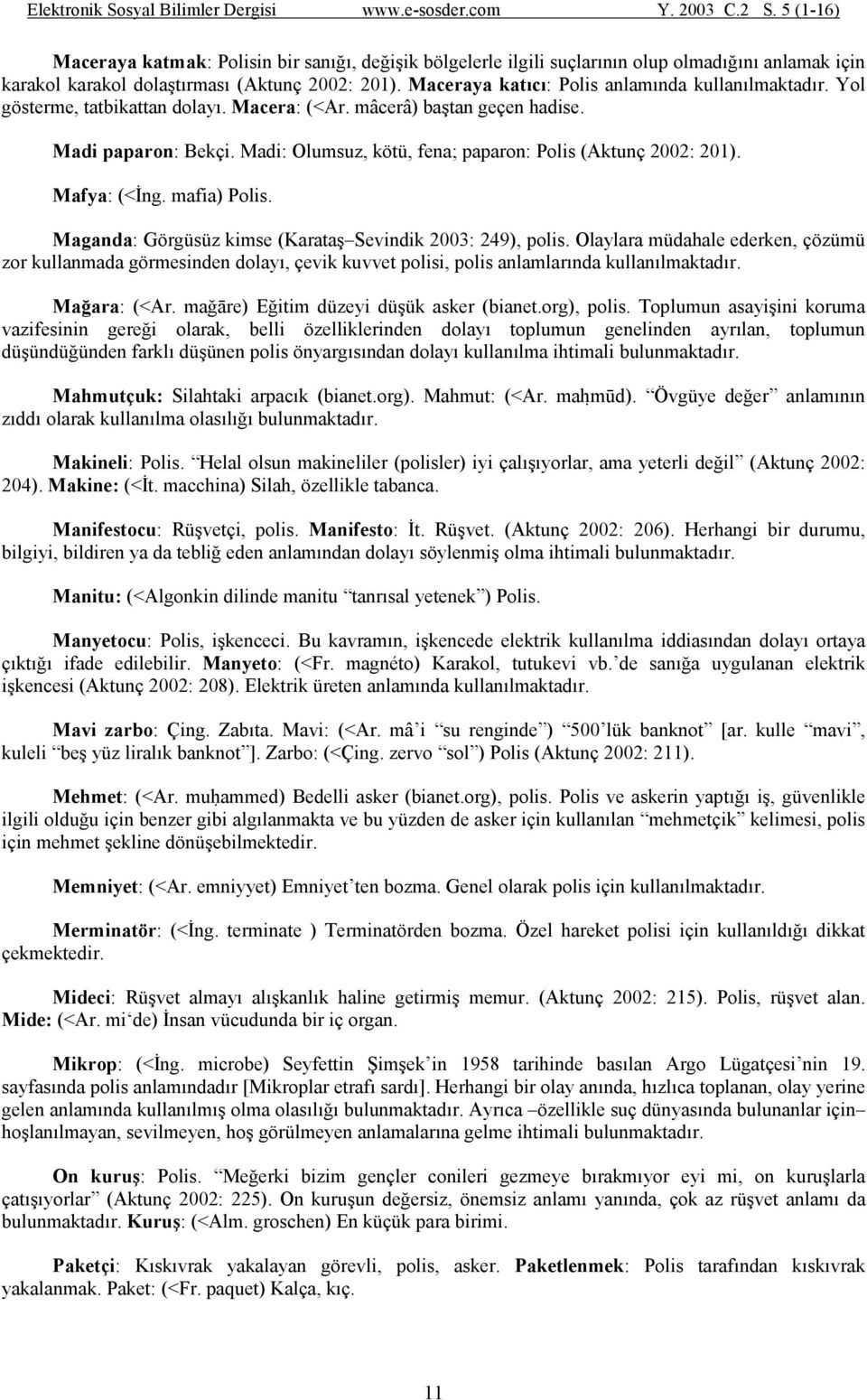 Madi: Olumsuz, kötü, fena; paparon: Polis (Aktunç 2002: 201). Mafya: (<Đng. mafia) Polis. Maganda: Görgüsüz kimse (Karataş Sevindik 2003: 249), polis.