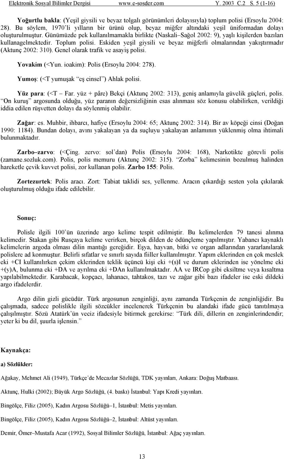 Günümüzde pek kullanılmamakla birlikte (Naskali Sağol 2002: 9), yaşlı kişilerden bazıları kullanagelmektedir. Toplum polisi.