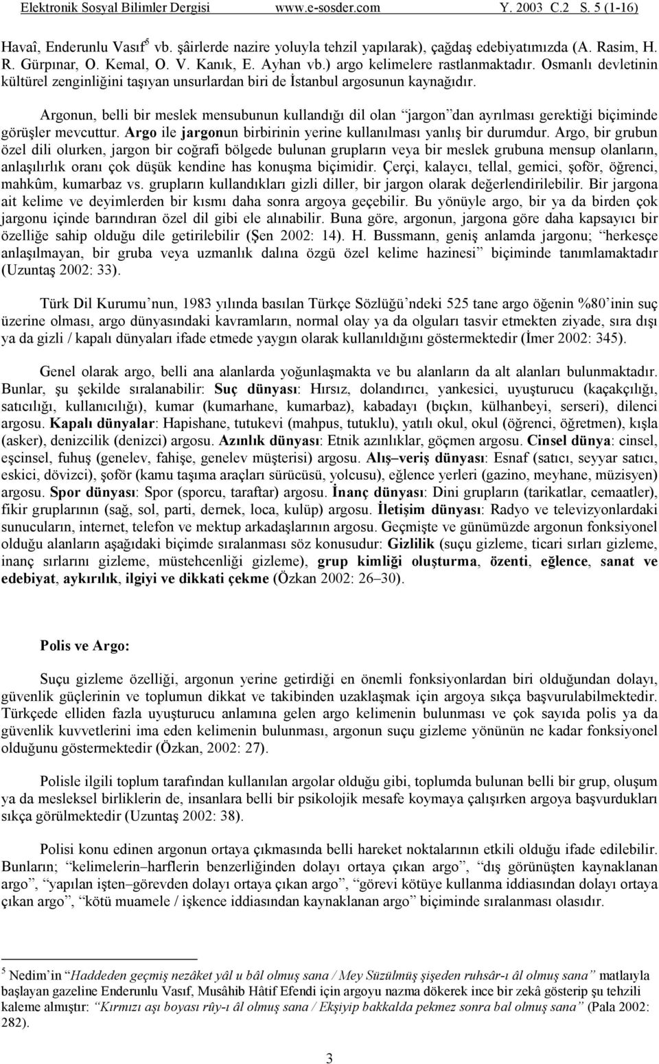 Argonun, belli bir meslek mensubunun kullandığı dil olan jargon dan ayrılması gerektiği biçiminde görüşler mevcuttur. Argo ile jargonun birbirinin yerine kullanılması yanlış bir durumdur.