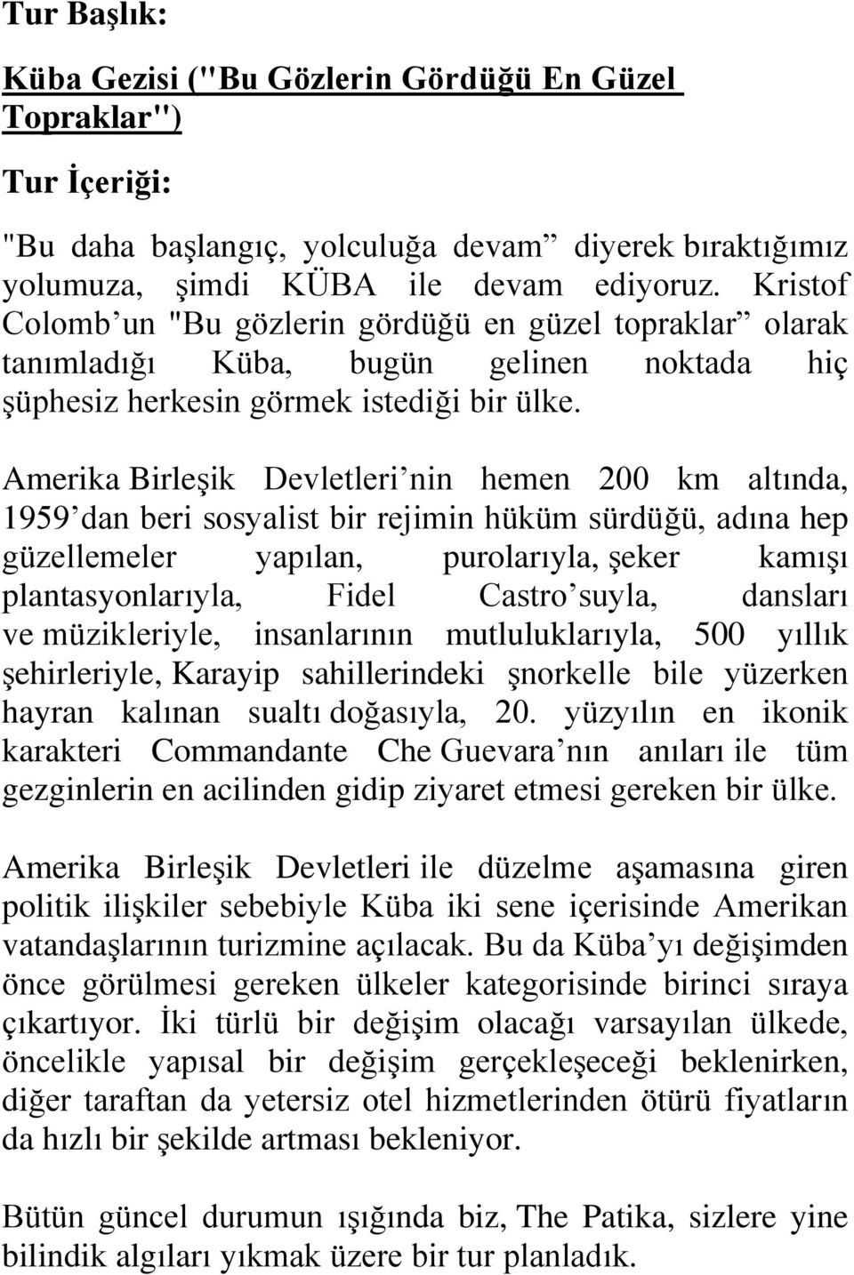 Amerika Birleşik Devletleri nin hemen 200 km altında, 1959 dan beri sosyalist bir rejimin hüküm sürdüğü, adına hep güzellemeler yapılan, purolarıyla, şeker kamışı plantasyonlarıyla, Fidel Castro