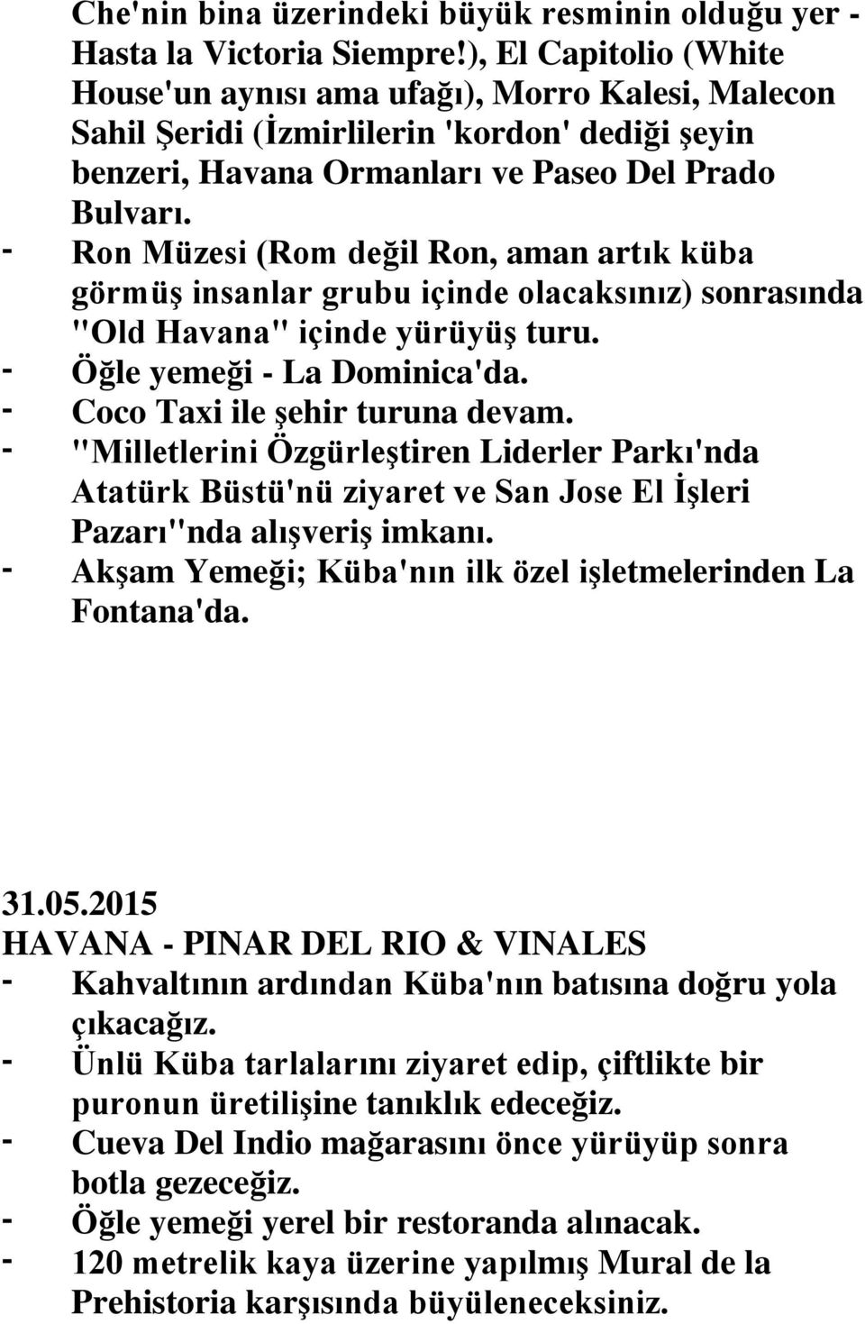 Ron Müzesi (Rom değil Ron, aman artık küba görmüş insanlar grubu içinde olacaksınız) sonrasında "Old Havana" içinde yürüyüş turu. Öğle yemeği - La Dominica'da. Coco Taxi ile şehir turuna devam.