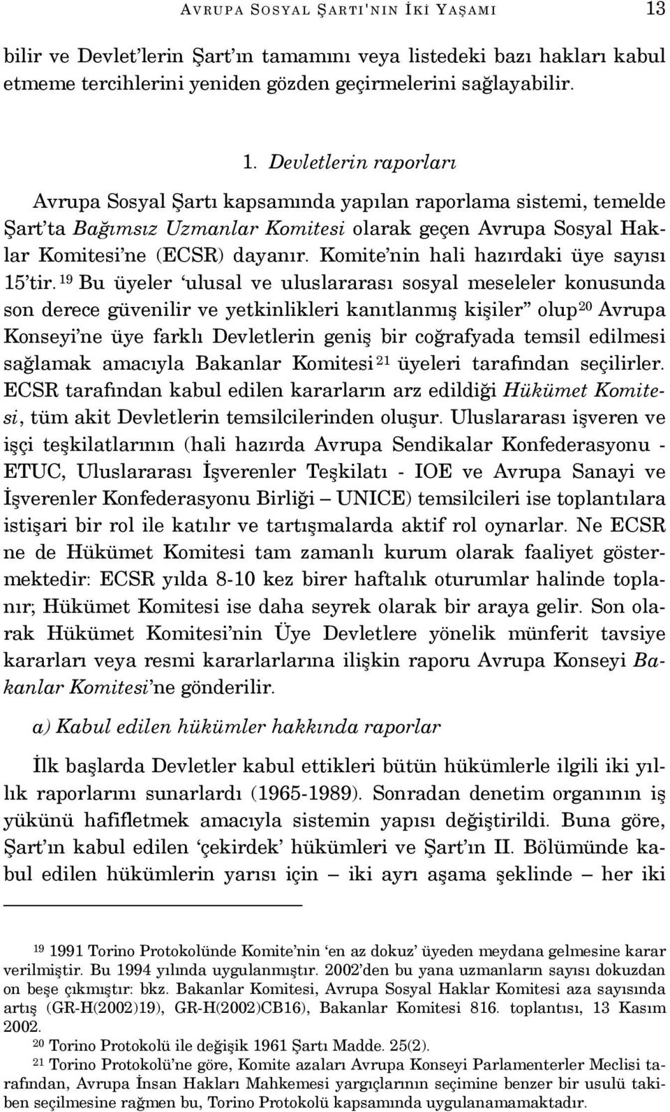 Devletlerin raporları Avrupa Sosyal Şartı kapsamında yapılan raporlama sistemi, temelde Şart ta Bağımsız Uzmanlar Komitesi olarak geçen Avrupa Sosyal Haklar Komitesi ne (ECSR) dayanır.