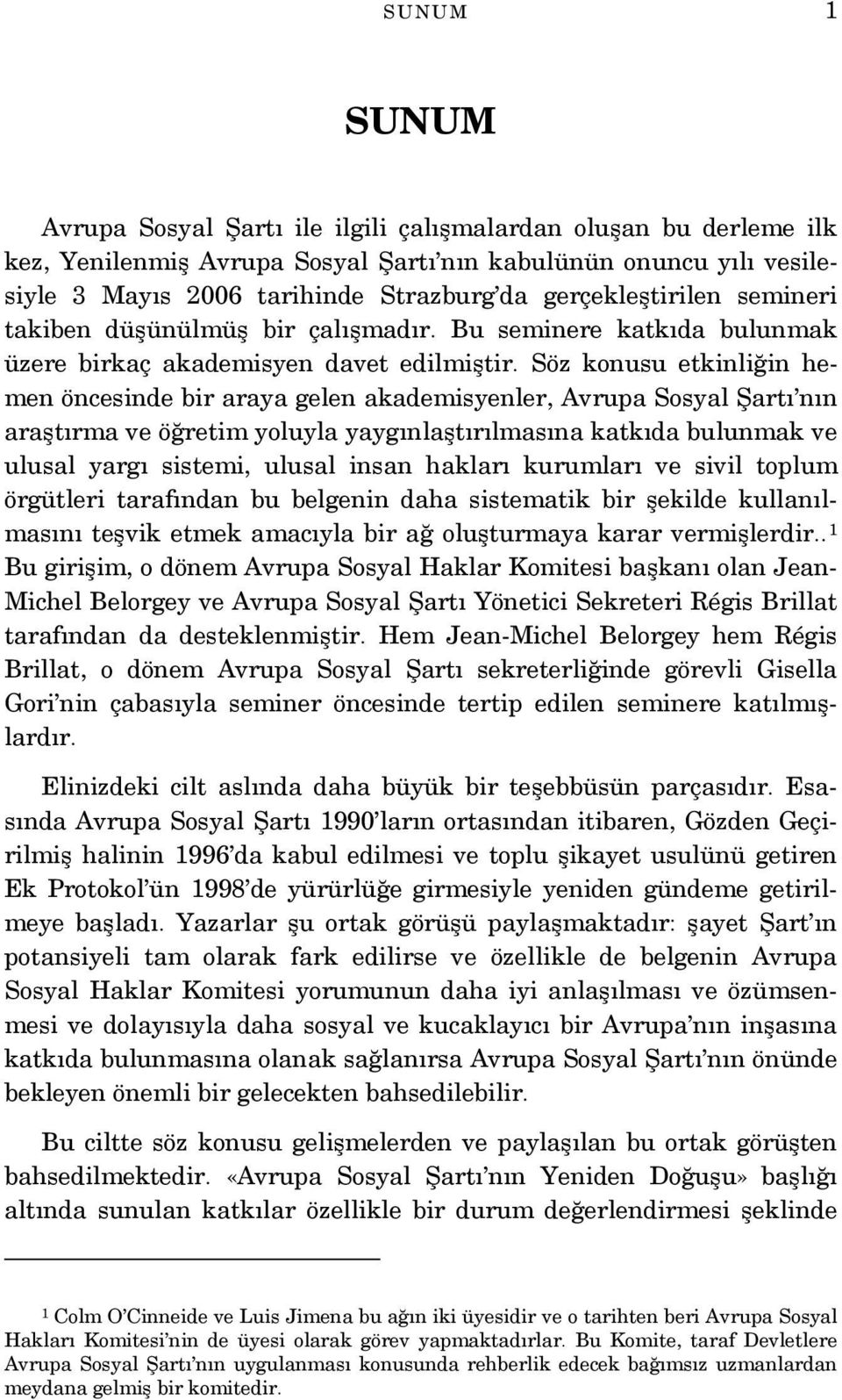 Söz konusu etkinliğin hemen öncesinde bir araya gelen akademisyenler, Avrupa Sosyal Şartı nın araştırma ve öğretim yoluyla yaygınlaştırılmasına katkıda bulunmak ve ulusal yargı sistemi, ulusal insan