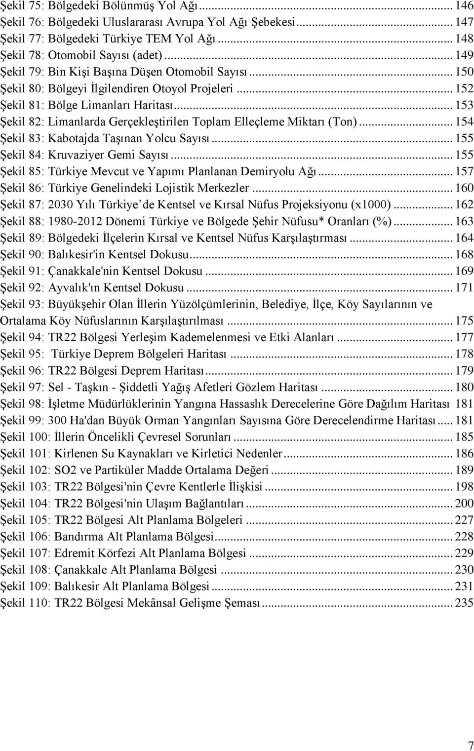 .. 153 Şekil 82: Limanlarda Gerçekleştirilen Toplam Elleçleme Miktarı (Ton)... 154 Şekil 83: Kabotajda Taşınan Yolcu Sayısı... 155 Şekil 84: Kruvaziyer Gemi Sayısı.