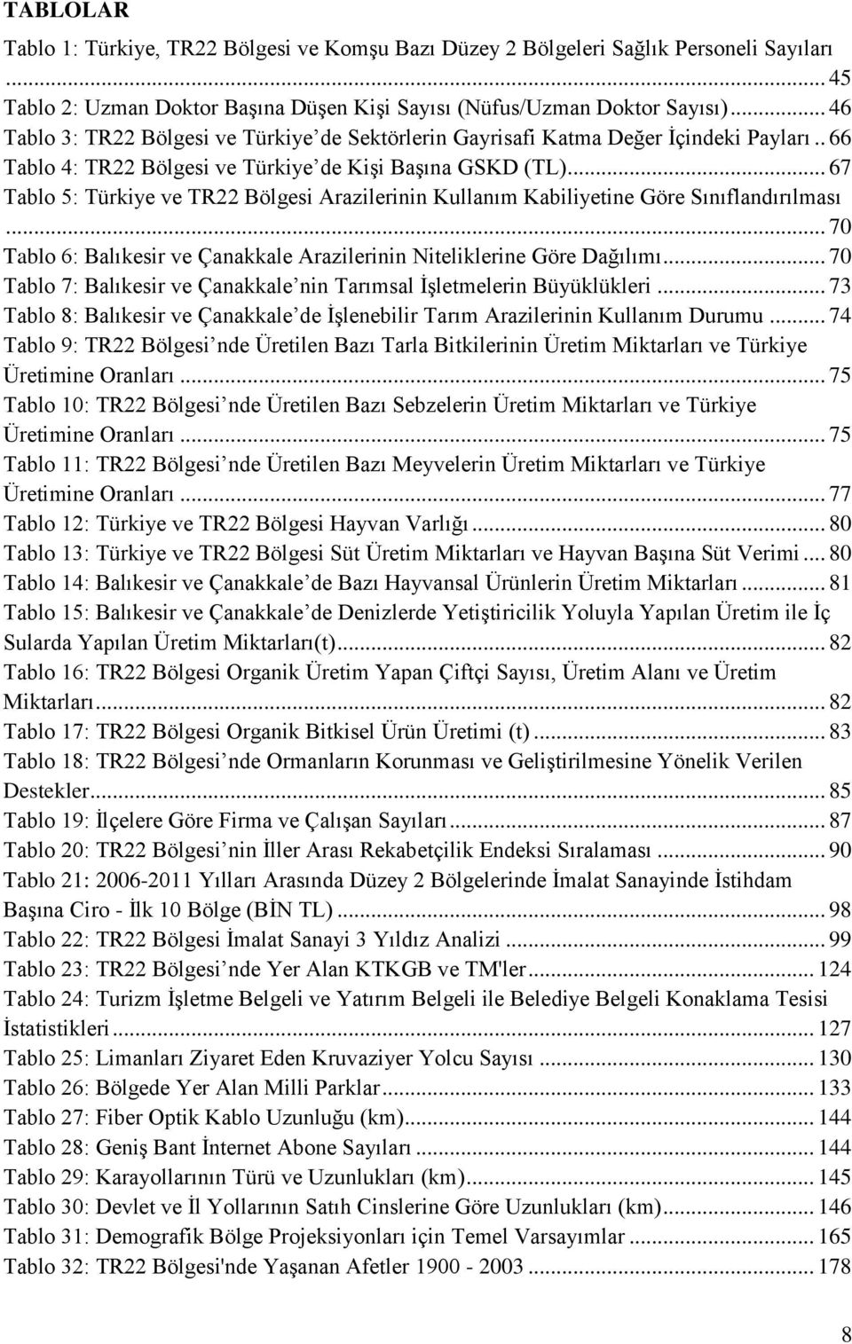 .. 67 Tablo 5: Türkiye ve TR22 Bölgesi Arazilerinin Kullanım Kabiliyetine Göre Sınıflandırılması... 70 Tablo 6: Balıkesir ve Çanakkale Arazilerinin Niteliklerine Göre Dağılımı.