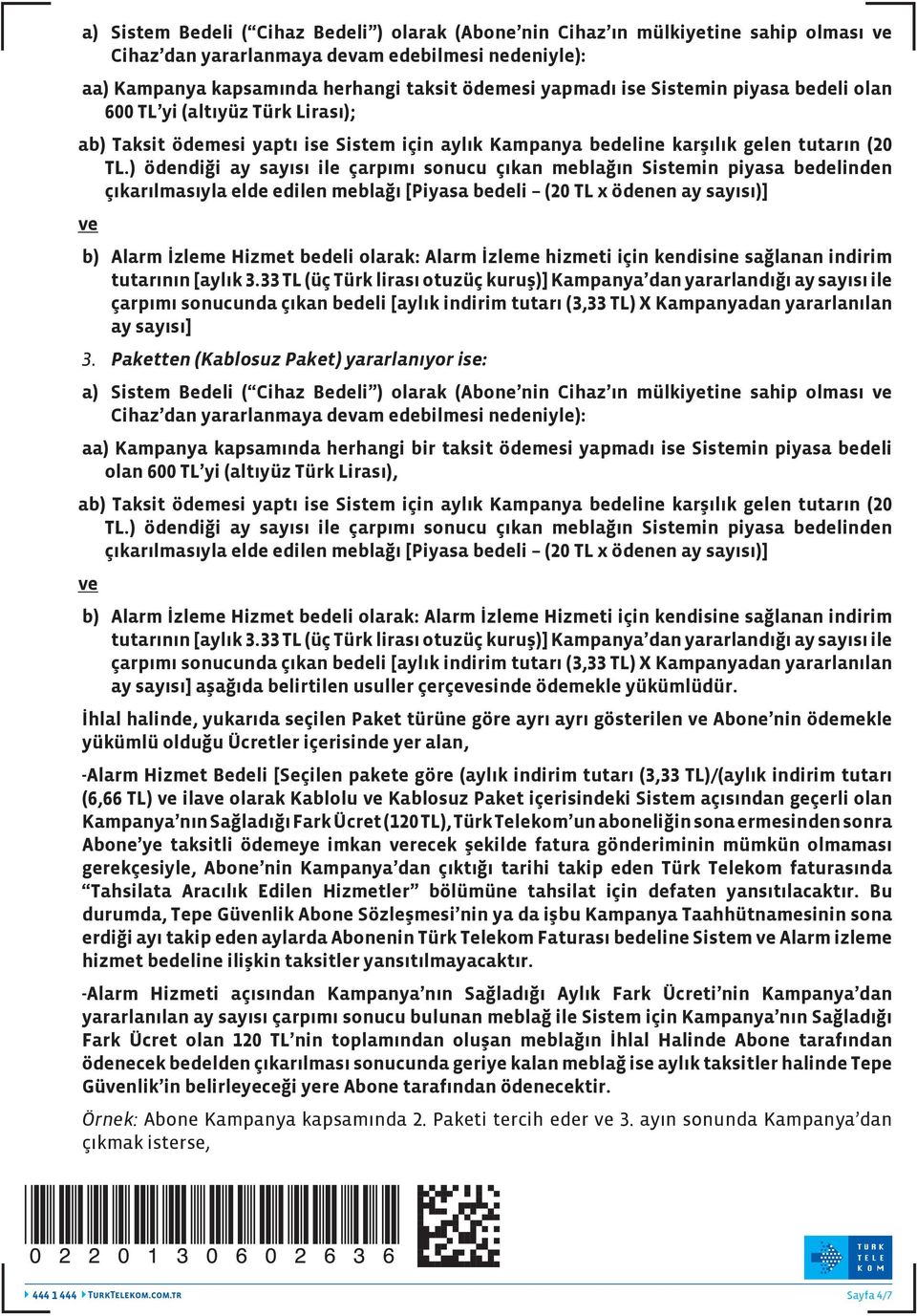 ) ödendiği ay sayısı ile çarpımı sonucu çıkan meblağın Sistemin piyasa bedelinden çıkarılmasıyla elde edilen meblağı [Piyasa bedeli (20 TL x ödenen ay sayısı)] ve b) Alarm İzleme Hizmet bedeli