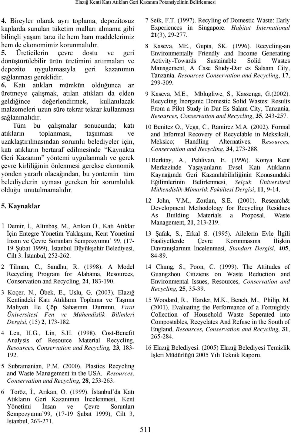 Üreticilerin çevre dostu ve geri dönüştürülebilir ürün üretimini artırmaları ve depozito uygulamasıyla geri kazanımın sağlanması gereklidir. 6.