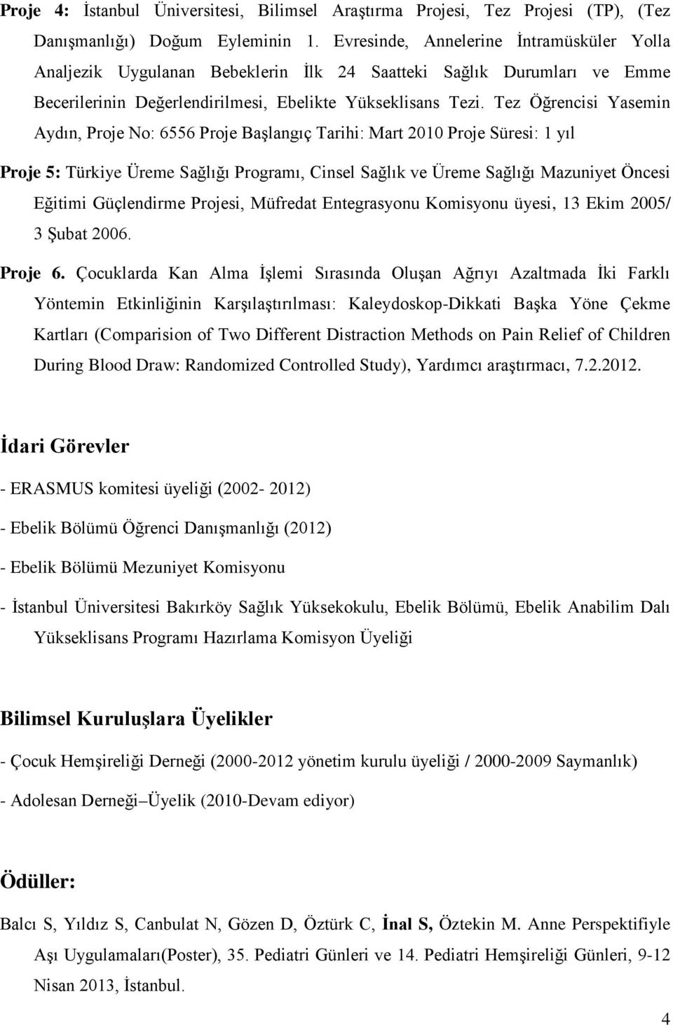 Tez Öğrencisi Yasemin Aydın, Proje No: 6556 Proje Başlangıç Tarihi: Mart 2010 Proje Süresi: 1 yıl Proje 5: Türkiye Üreme Sağlığı Programı, Cinsel Sağlık ve Üreme Sağlığı Mazuniyet Öncesi Eğitimi