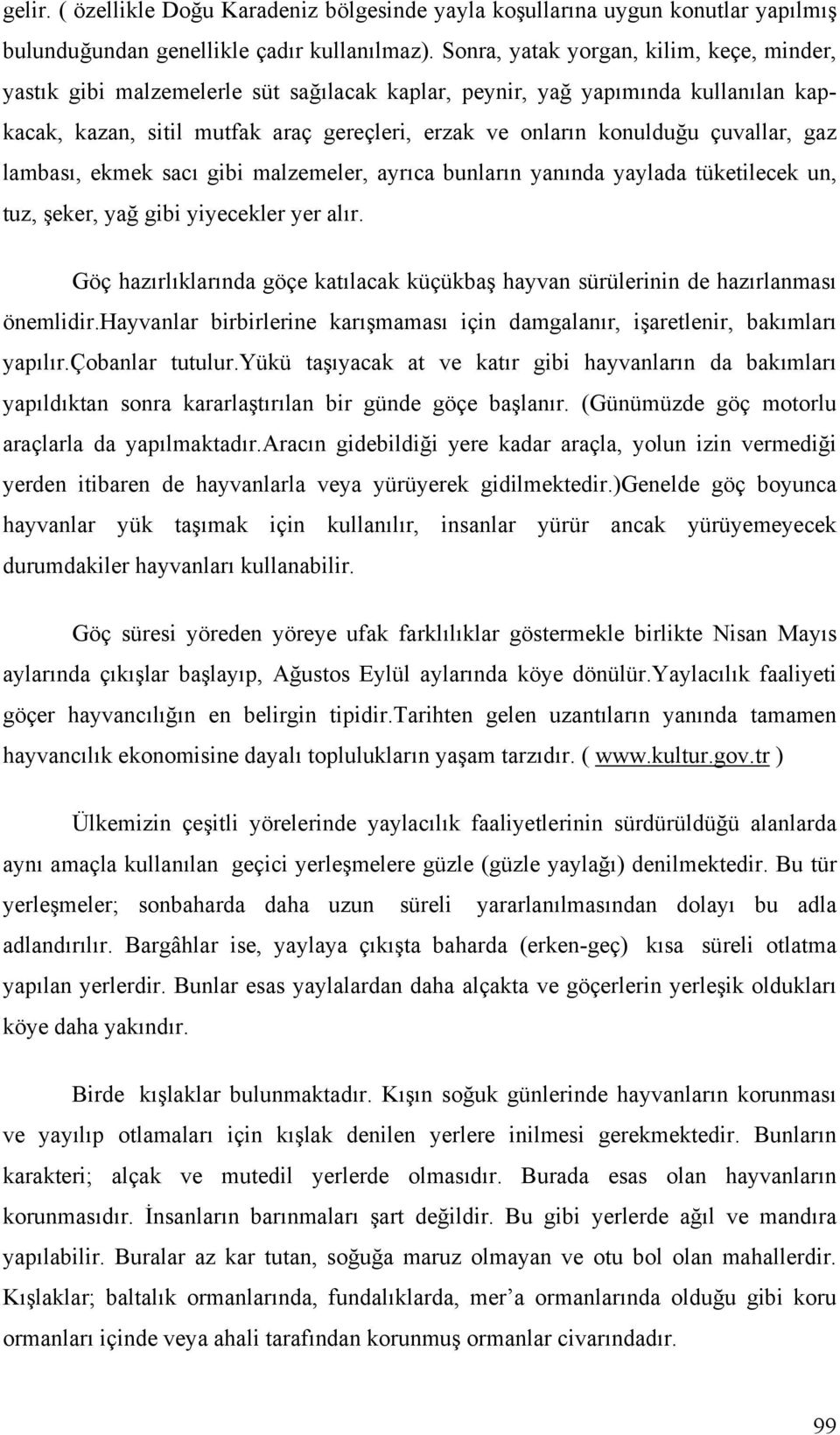 çuvallar, gaz lambası, ekmek sacı gibi malzemeler, ayrıca bunların yanında yaylada tüketilecek un, tuz, şeker, yağ gibi yiyecekler yer alır.