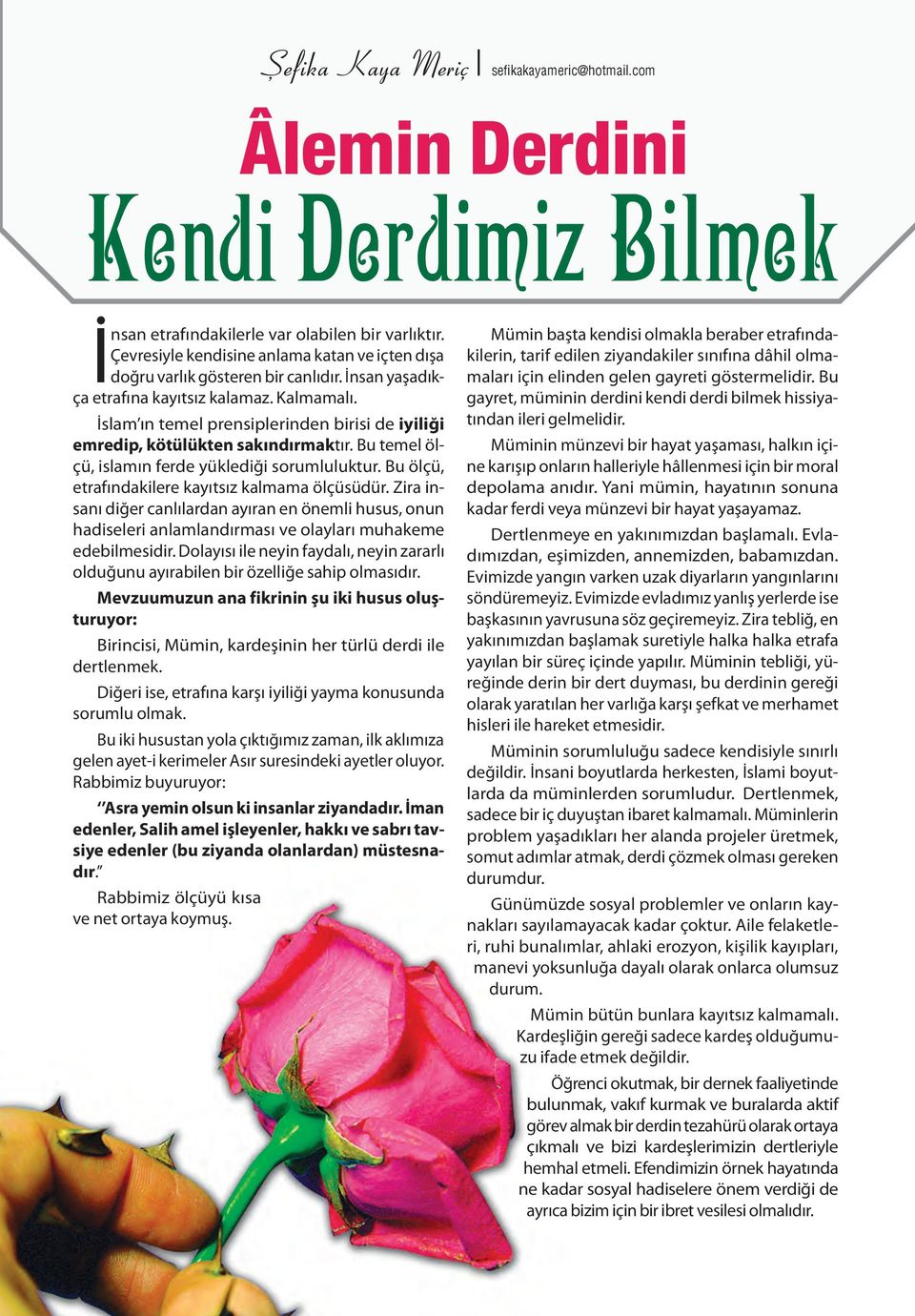 İslam ın temel prensiplerinden birisi de iyiliği emredip, kötülükten sakındırmaktır. Bu temel ölçü, islamın ferde yüklediği sorumluluktur. Bu ölçü, etrafındakilere kayıtsız kalmama ölçüsüdür.