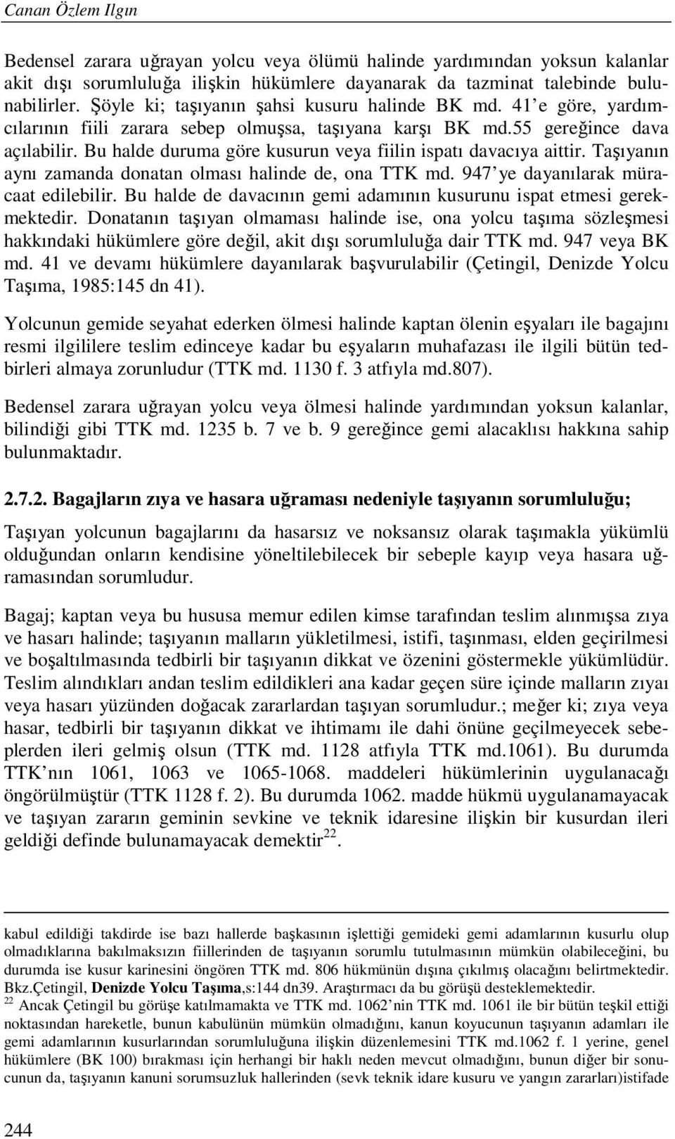 Bu halde duruma göre kusurun veya fiilin ispatı davacıya aittir. Taşıyanın aynı zamanda donatan olması halinde de, ona TTK md. 947 ye dayanılarak müracaat edilebilir.