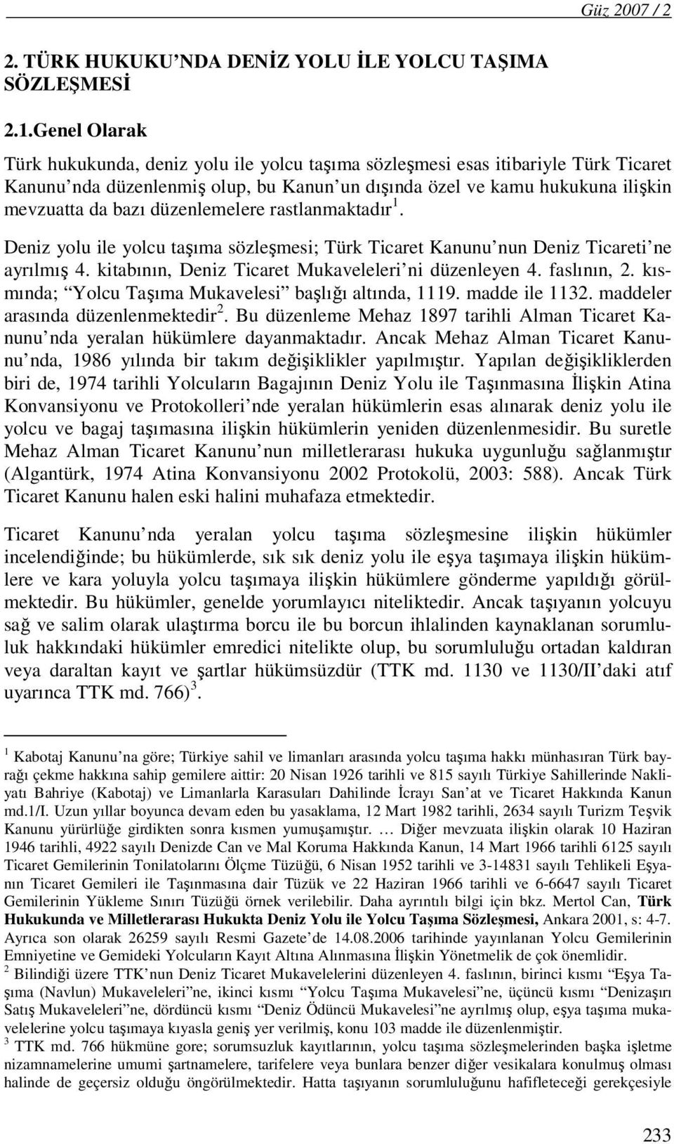 düzenlemelere rastlanmaktadır 1. Deniz yolu ile yolcu taşıma sözleşmesi; Türk Ticaret Kanunu nun Deniz Ticareti ne ayrılmış 4. kitabının, Deniz Ticaret Mukaveleleri ni düzenleyen 4. faslının, 2.