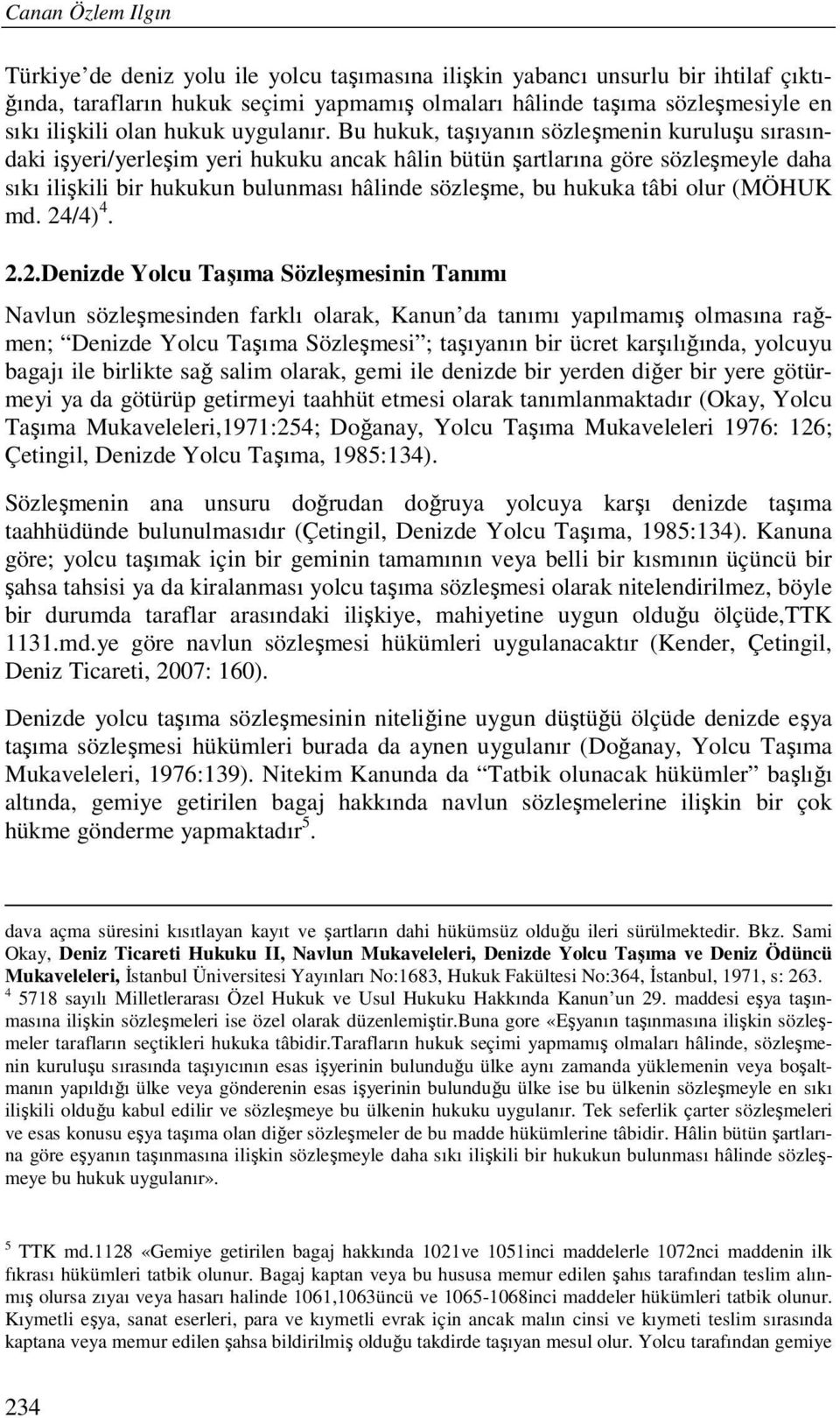 Bu hukuk, taşıyanın sözleşmenin kuruluşu sırasındaki işyeri/yerleşim yeri hukuku ancak hâlin bütün şartlarına göre sözleşmeyle daha sıkı ilişkili bir hukukun bulunması hâlinde sözleşme, bu hukuka