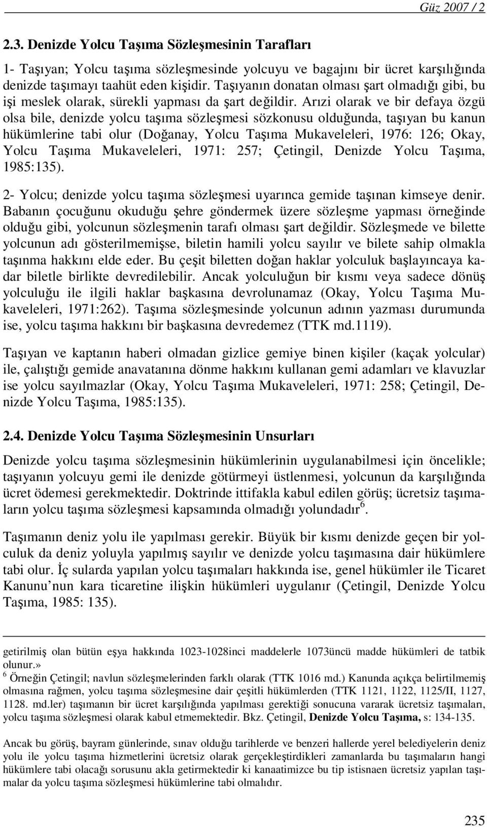 Arızi olarak ve bir defaya özgü olsa bile, denizde yolcu taşıma sözleşmesi sözkonusu olduğunda, taşıyan bu kanun hükümlerine tabi olur (Doğanay, Yolcu Taşıma Mukaveleleri, 1976: 126; Okay, Yolcu